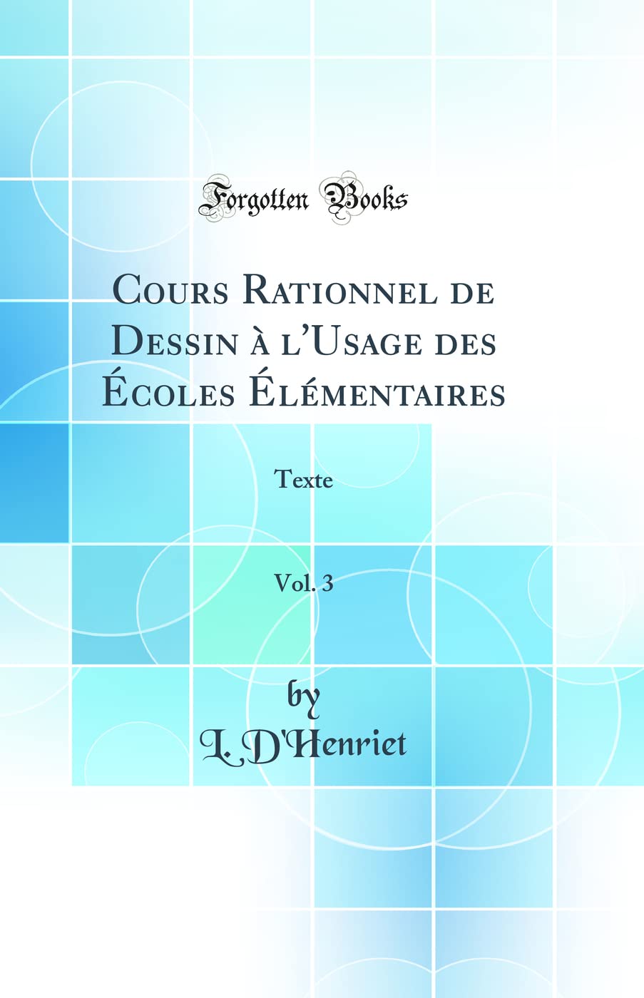 Cours Rationnel de Dessin à l'Usage des Écoles Élémentaires, Vol. 3: Texte (Classic Reprint) book