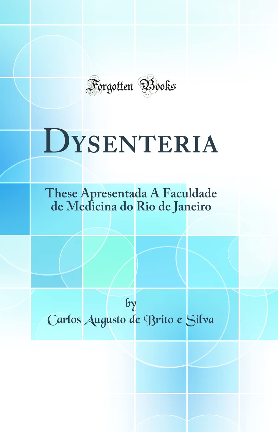 Dysenteria: These Apresentada Á Faculdade de Medicina do Rio de Janeiro (Classic Reprint) General education