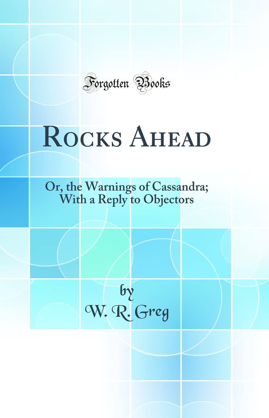 Rocks Ahead: Or, the Warnings of Cassandra; With a Reply to Objectors (Classic Reprint) Politics & History
