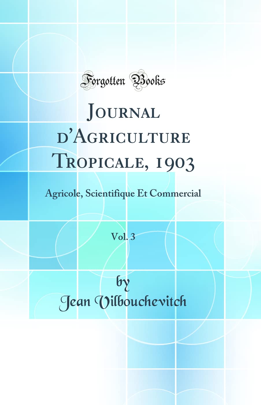 Journal d'Agriculture Tropicale, 1903, Vol. 3: Agricole, Scientifique Et Commercial (Classic Reprint) book