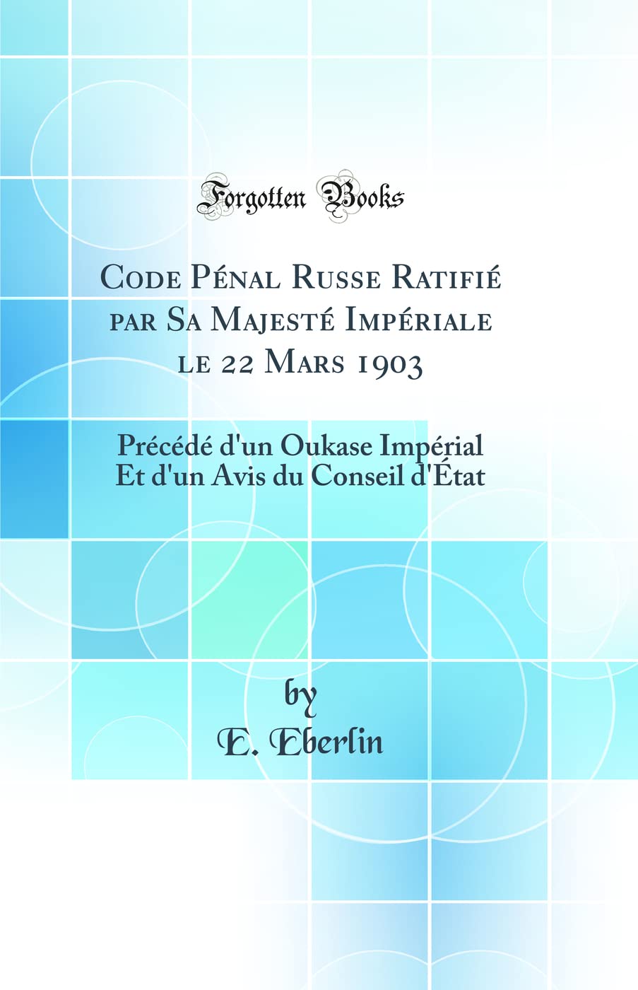Code Pénal Russe Ratifié par Sa Majesté Impériale le 22 Mars 1903: Précédé d'un Oukase Impérial Et d'un Avis du Conseil d'État (Classic Reprint) Law