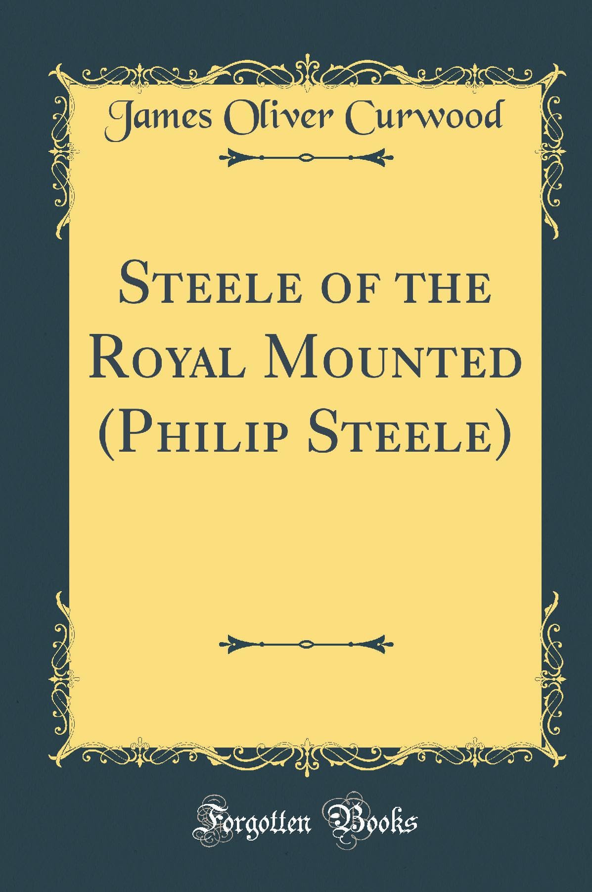 Steele of the Royal Mounted (Philip Steele) (Classic Reprint) Action & Adventure