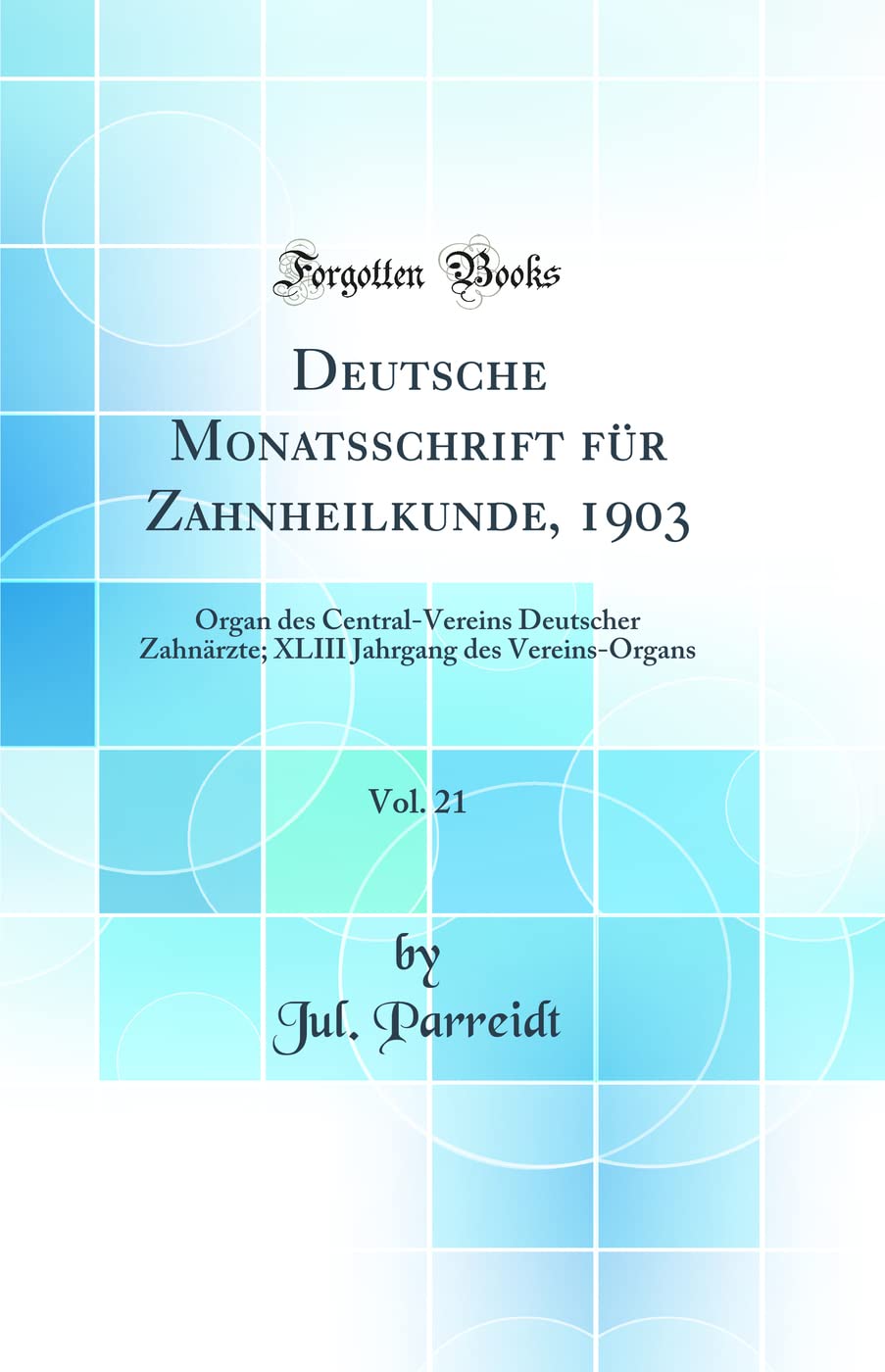 Deutsche Monatsschrift für Zahnheilkunde, 1903, Vol. 21: Organ des Central-Vereins Deutscher Zahnärzte; XLIII Jahrgang des Vereins-Organs (Classic Reprint) Medicine