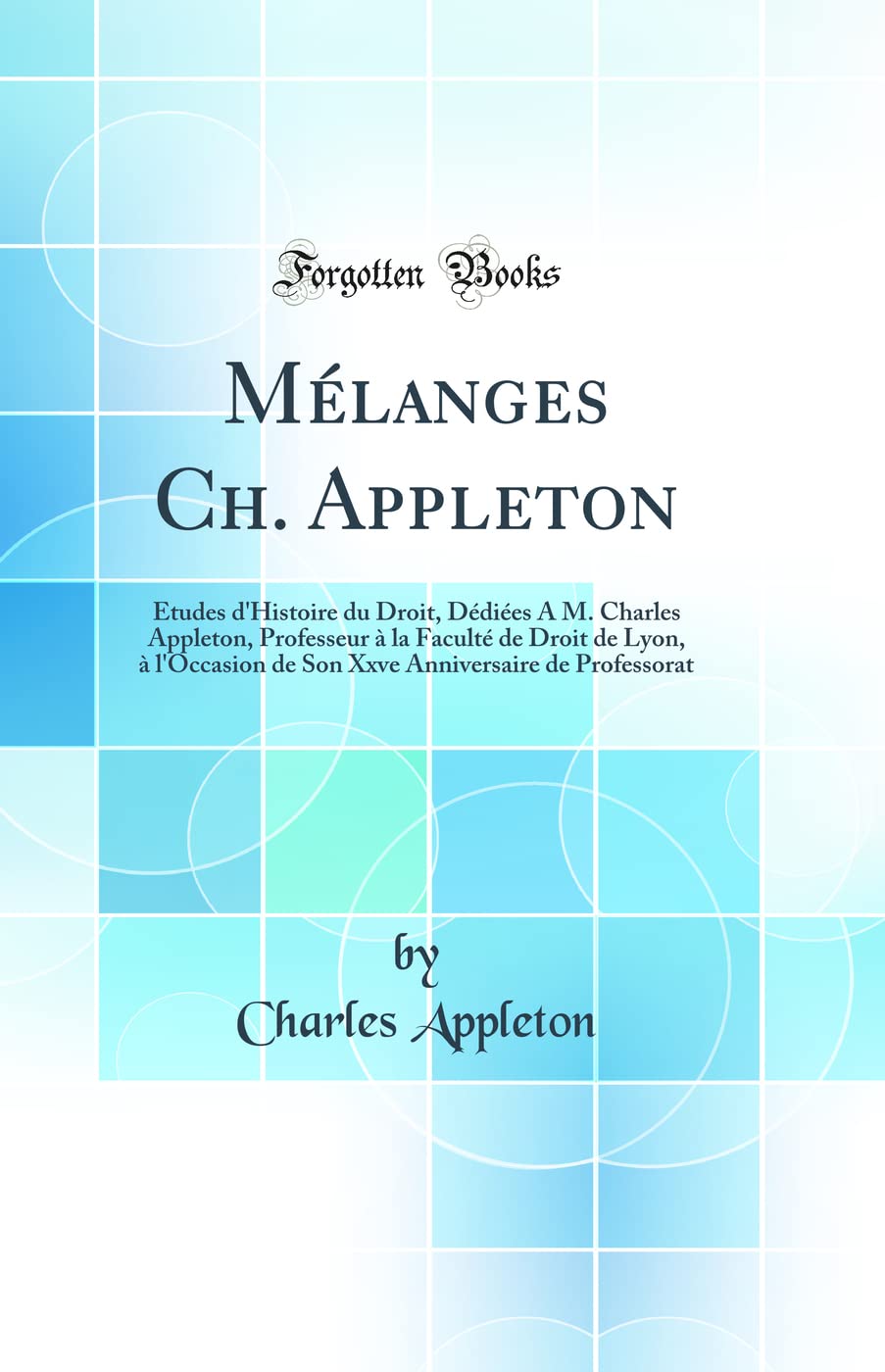 Mélanges Ch. Appleton: Études d'Histoire du Droit, Dédiées À M. Charles Appleton, Professeur à la Faculté de Droit de Lyon, à l'Occasion de Son Xxve Anniversaire de Professorat (Classic Reprint) book