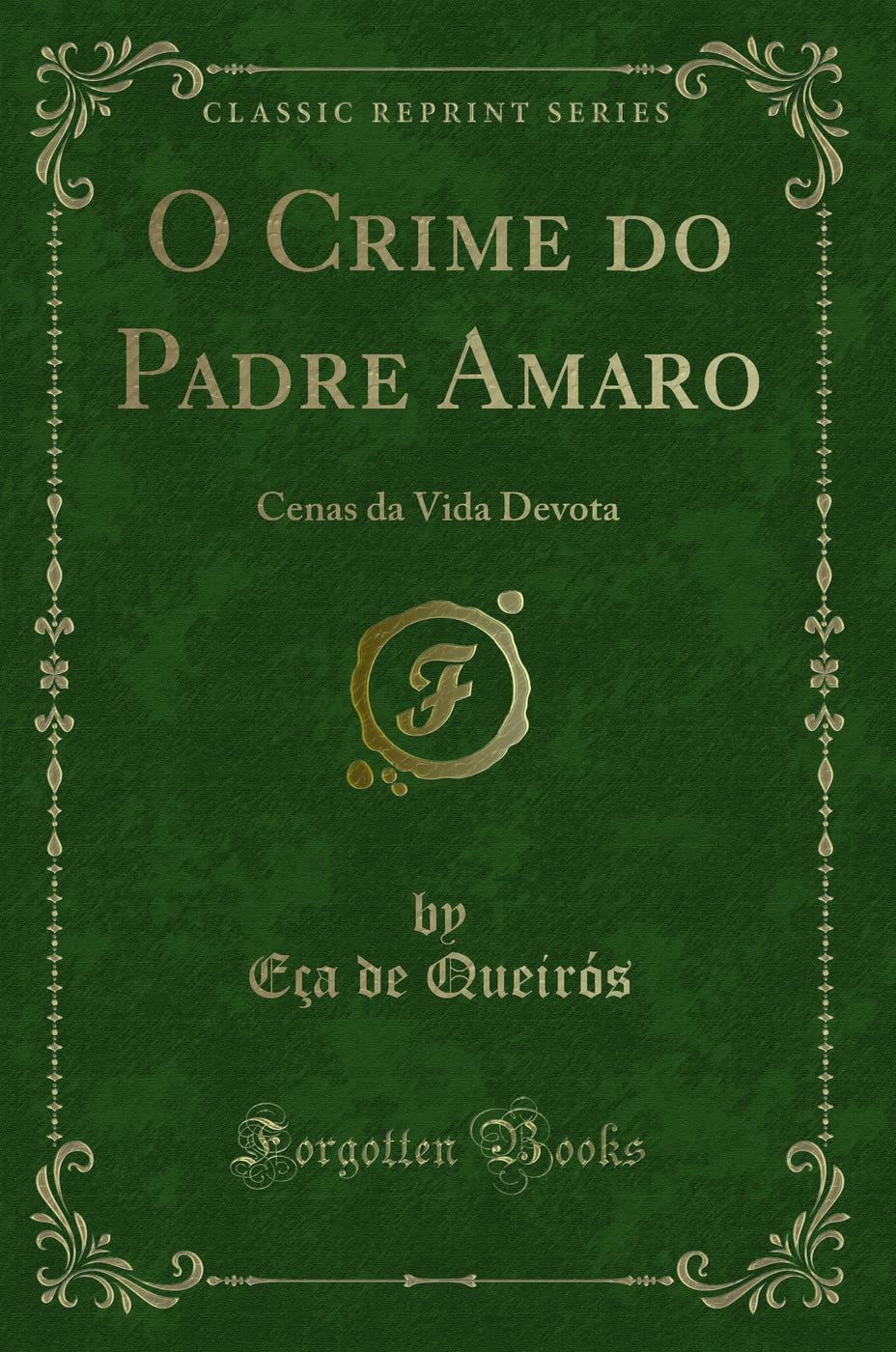 O Crime do Padre Amaro (Classic Reprint): Cenas da Vida Devota: Cenas Da Vida Devota (Classic Reprint) Classics