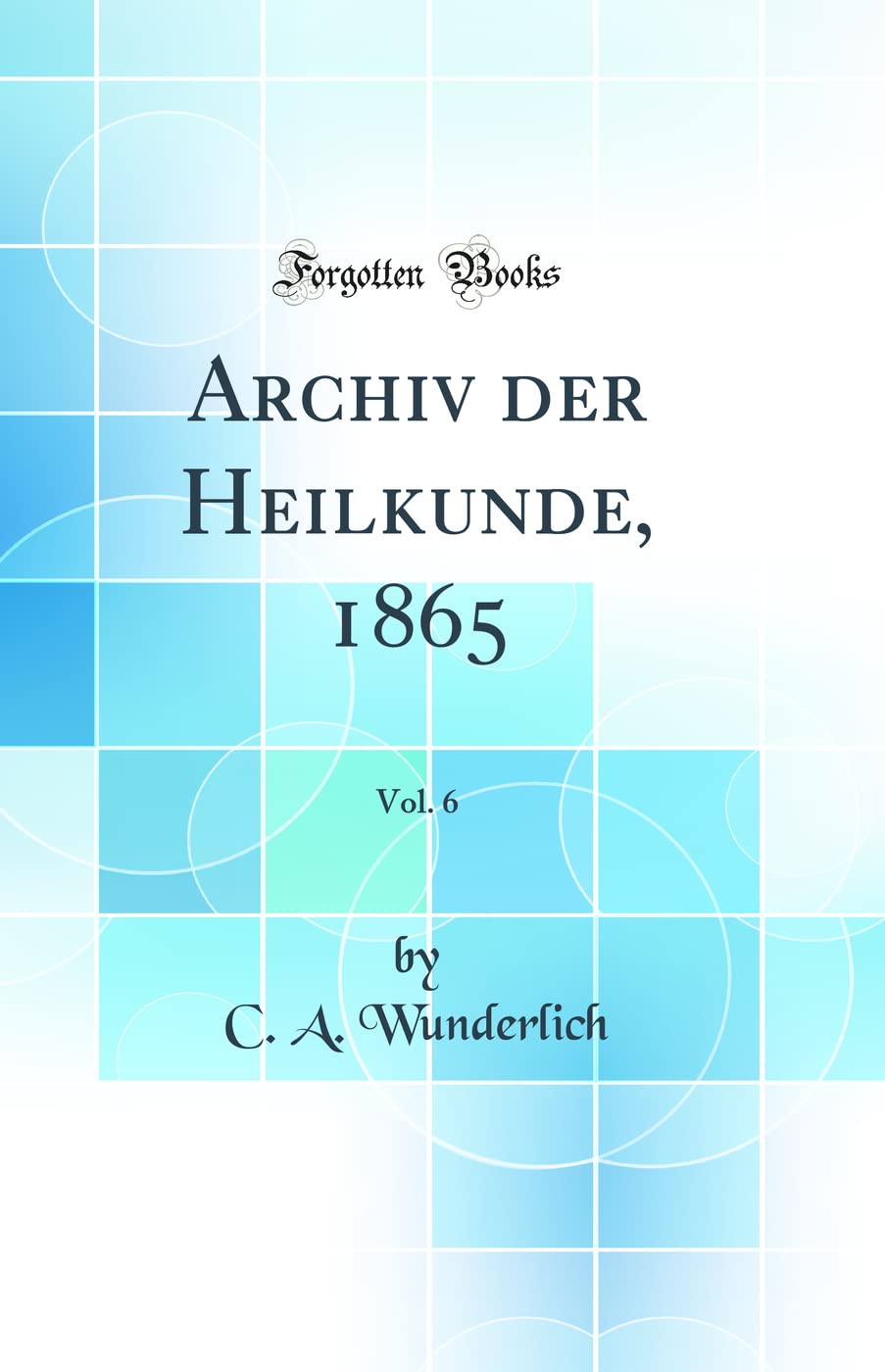 Archiv der Heilkunde, 1865, Vol. 6 (Classic Reprint) Medicine