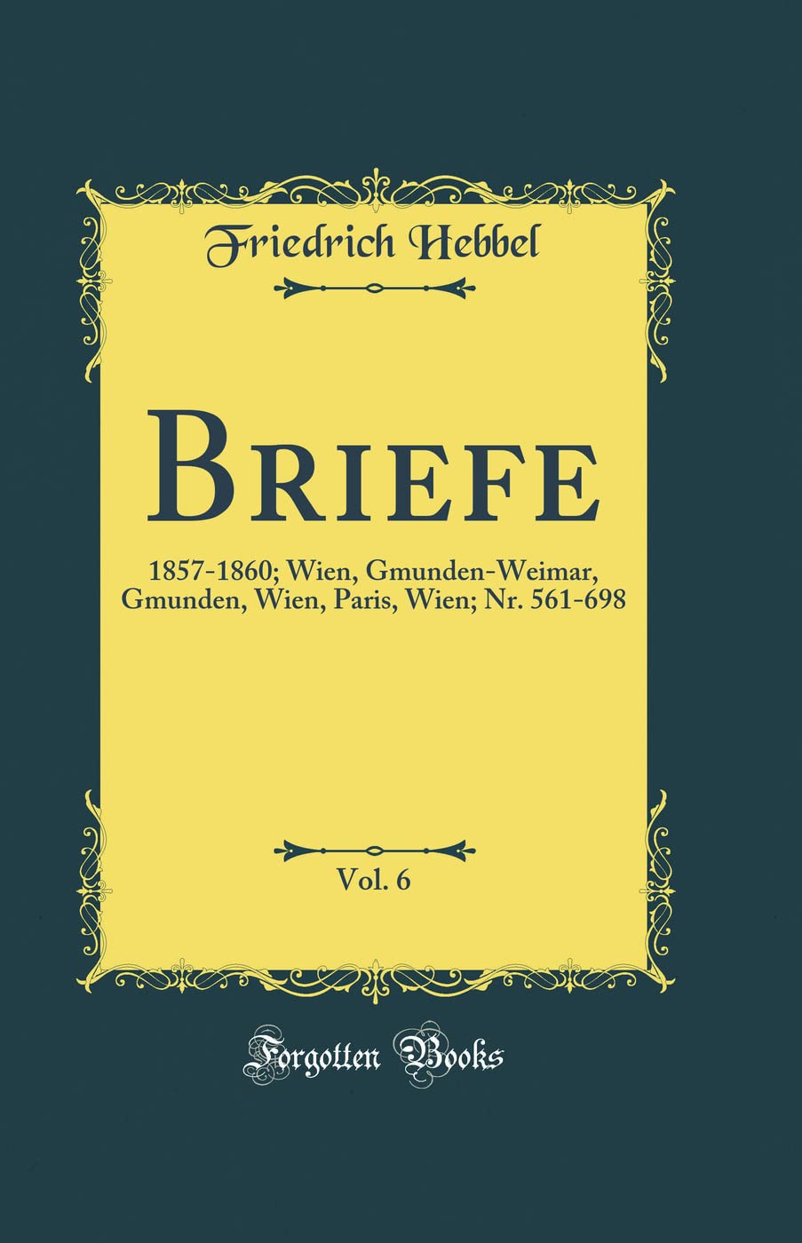 Briefe, Vol. 6: 1857-1860; Wien, Gmunden-Weimar, Gmunden, Wien, Paris, Wien; Nr. 561-698 (Classic Reprint) Film, Art & Culture