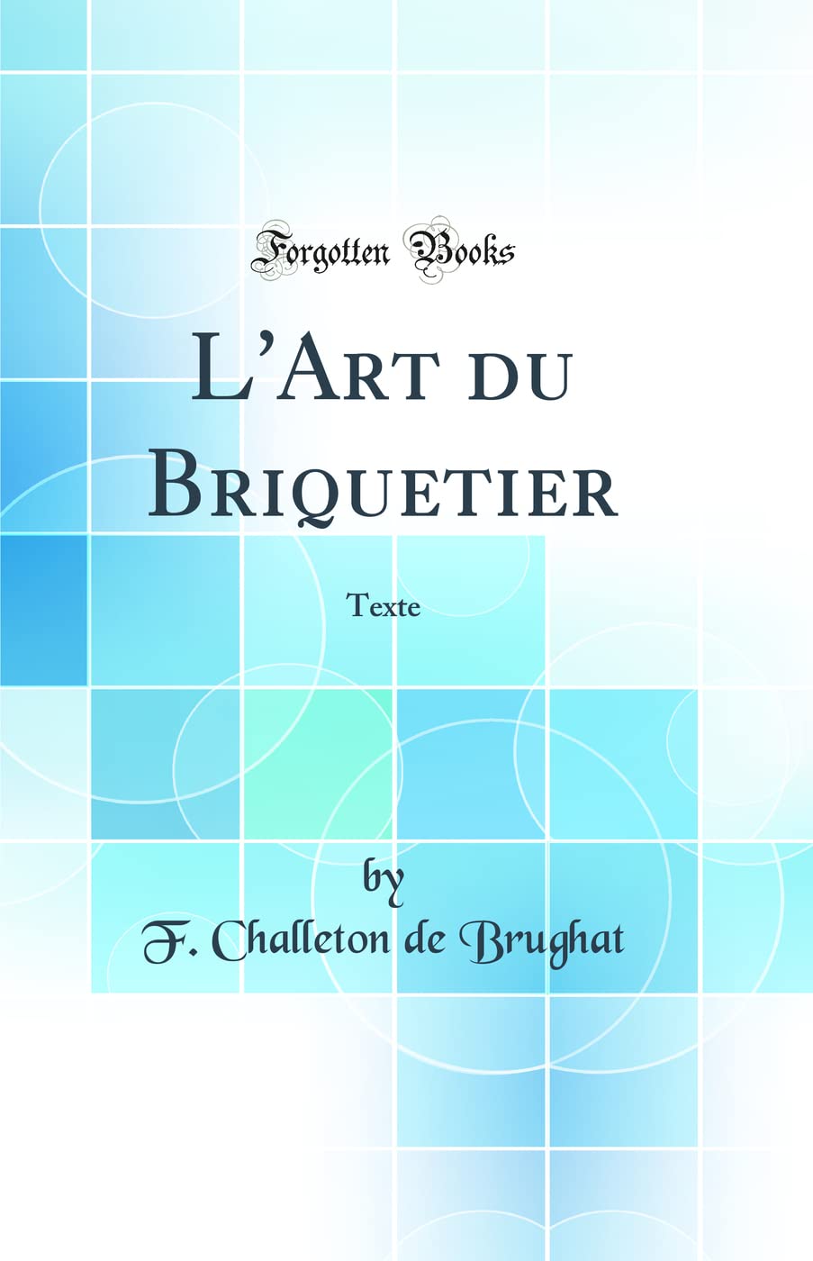L'Art du Briquetier: Texte (Classic Reprint) Media & Communication