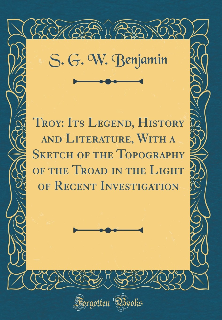 Troy: Its Legend, History and Literature, With a Sketch of the Topography of the Troad in the Light of Recent Investigation (Classic Reprint) Books