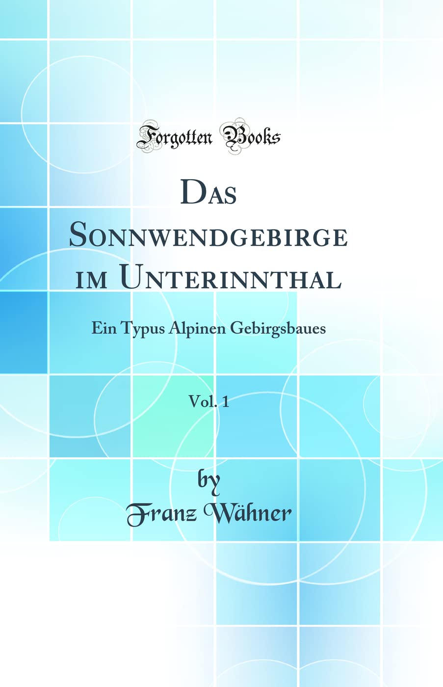 Das Sonnwendgebirge im Unterinnthal, Vol. 1: Ein Typus Alpinen Gebirgsbaues (Classic Reprint) Business & Technology