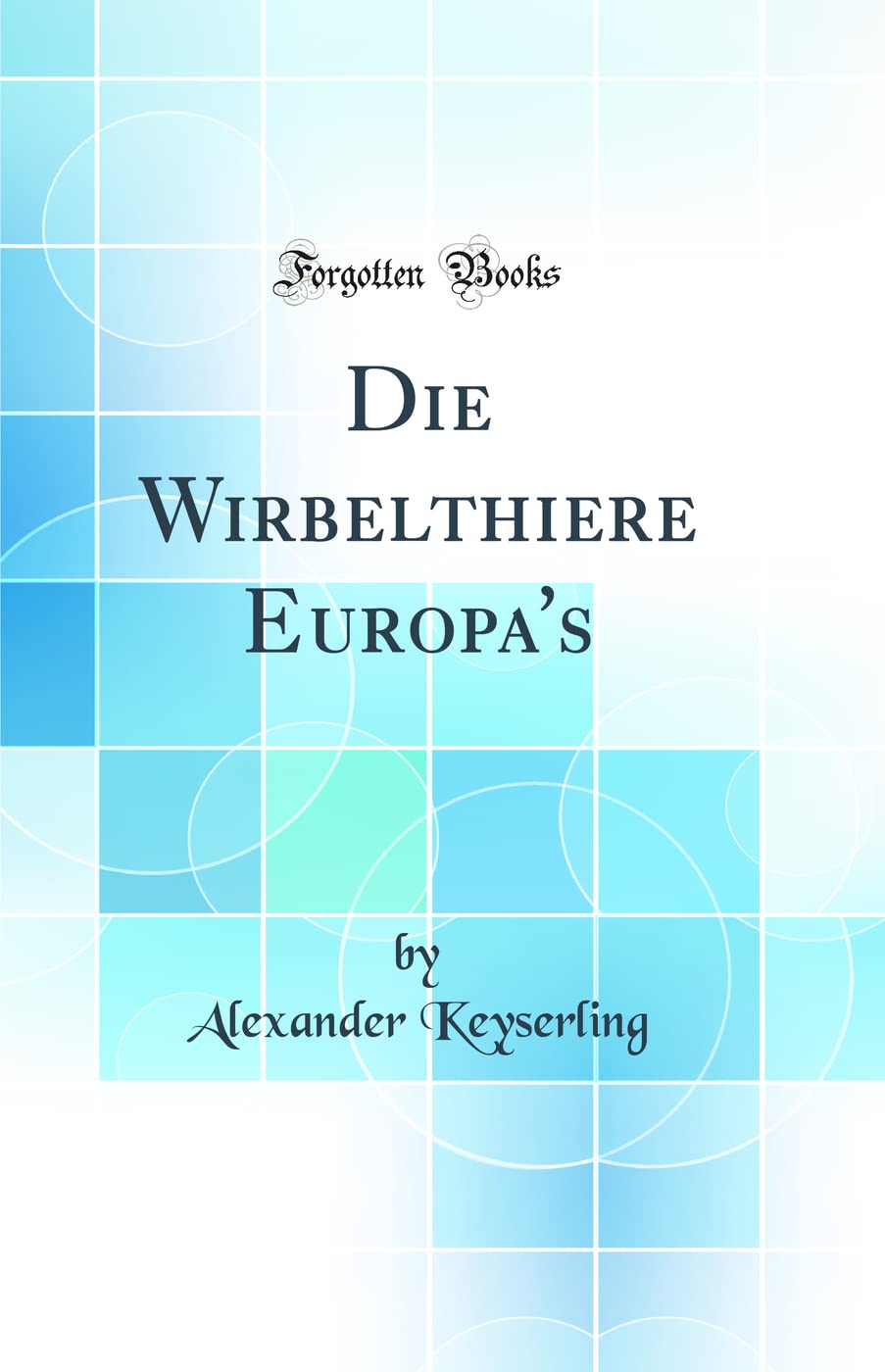 Die Wirbelthiere Europa's (Classic Reprint) Business & Technology