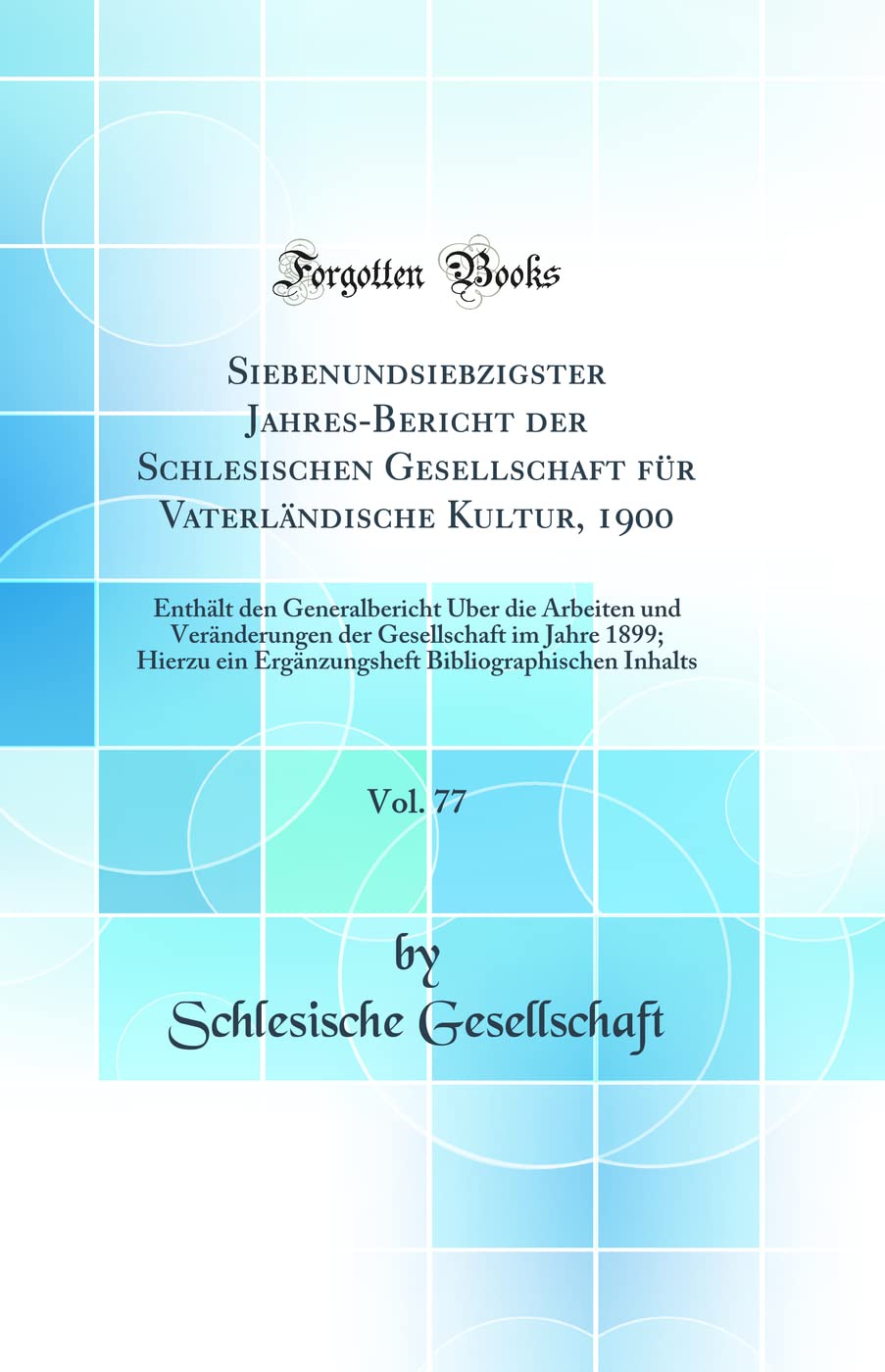 Siebenundsiebzigster Jahres-Bericht der Schlesischen Gesellschaft für Vaterländische Kultur, 1900, Vol. 77: Enthält den Generalbericht Über die ... ein Ergänzungsheft Bibliographischen In Medicine