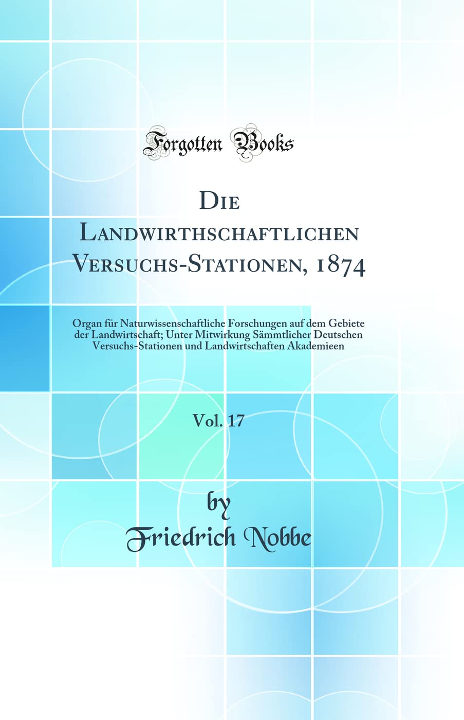 Die Landwirthschaftlichen Versuchs-Stationen, 1874, Vol. 17: Organ für Naturwissenschaftliche Forschungen auf dem Gebiete der Landwirtschaft; Unter ... Landwirtschaften Akademieen (Classic Reprint) Natural Sciences