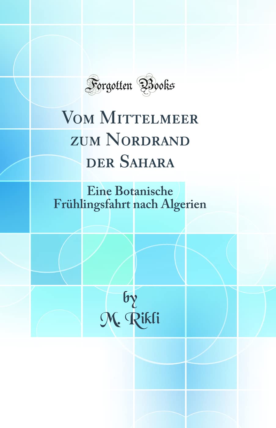 Vom Mittelmeer zum Nordrand der Sahara: Eine Botanische Frühlingsfahrt nach Algerien (Classic Reprint) Business & Technology