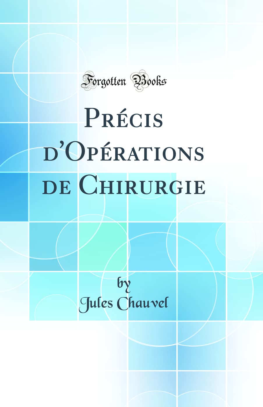 Précis d'Opérations de Chirurgie (Classic Reprint) Medicine