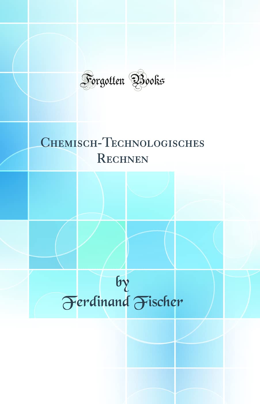 Chemisch-Technologisches Rechnen (Classic Reprint) Business & Technology