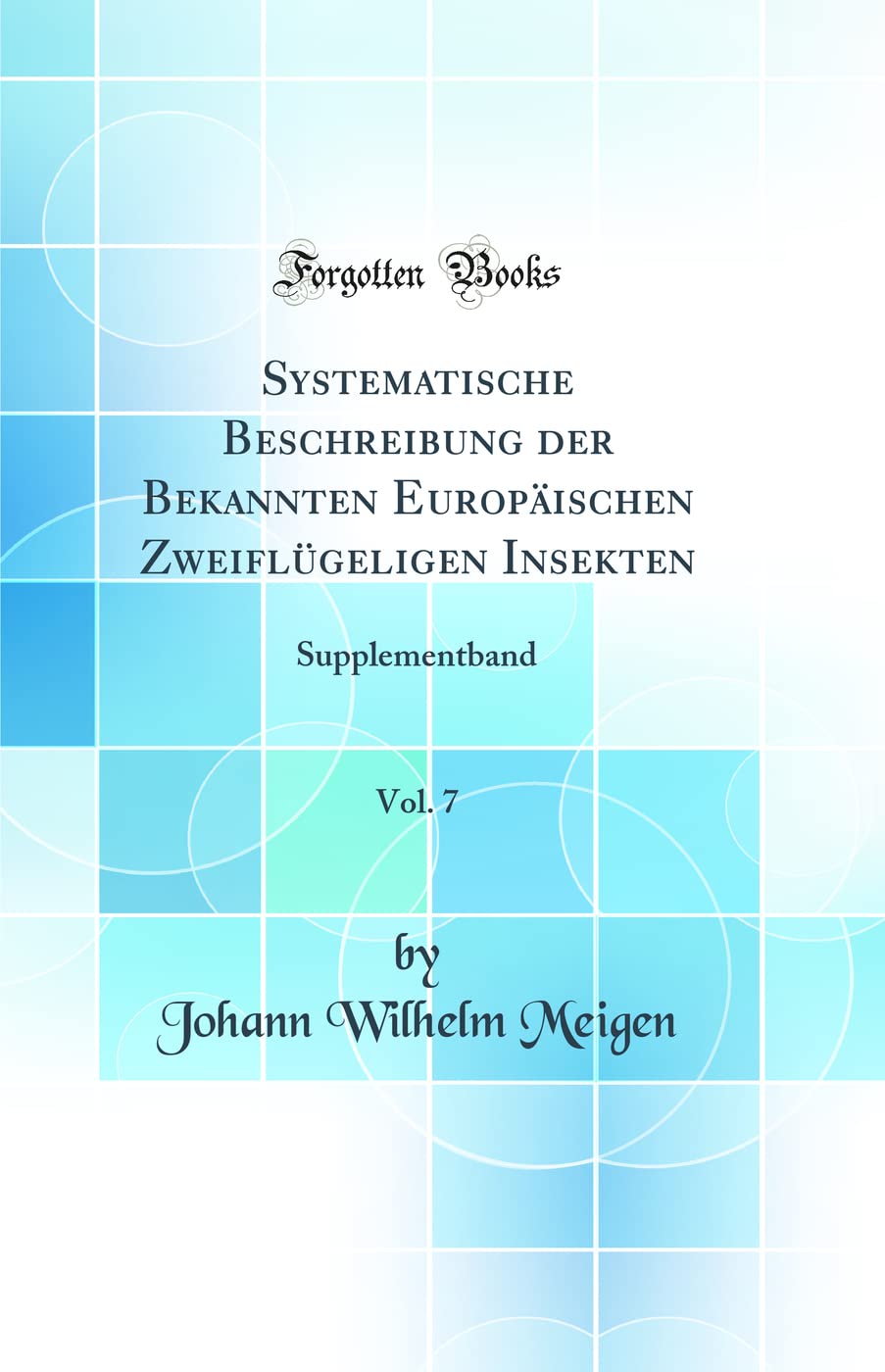 Systematische Beschreibung der Bekannten Europäischen Zweiflügeligen Insekten, Vol. 7: Supplementband (Classic Reprint) Business & Technology