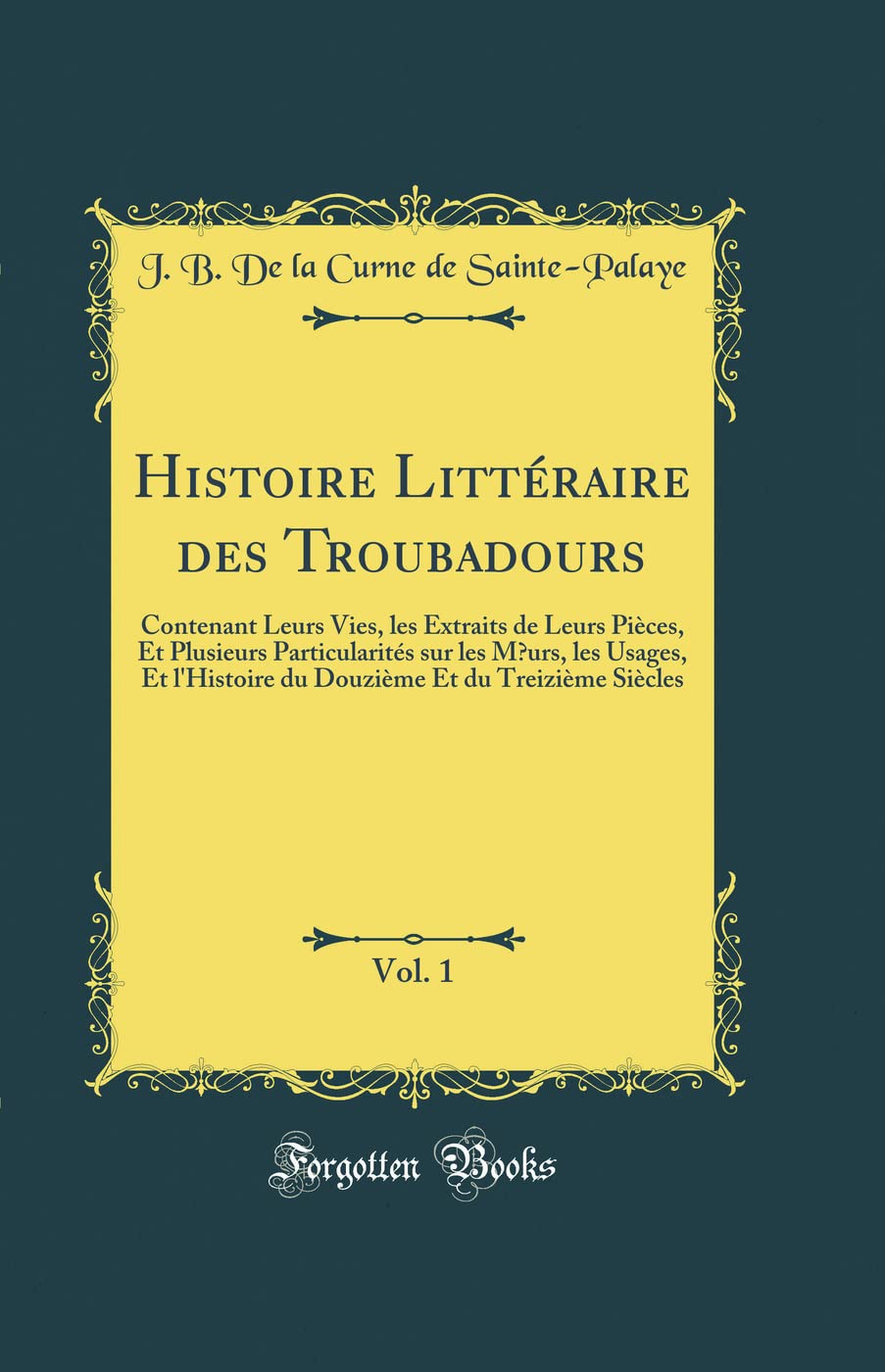 Histoire Littéraire des Troubadours, Vol. 1: Contenant Leurs Vies, les Extraits de Leurs Pièces, Et Plusieurs Particularités sur les M urs, les ... Et du Treizième Siècles (Classic Reprint) book