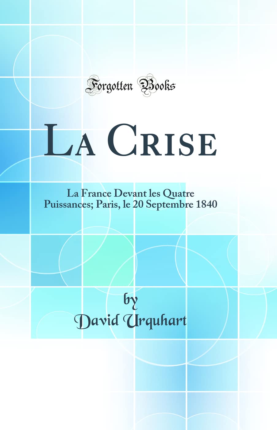 La Crise: La France Devant les Quatre Puissances; Paris, le 20 Septembre 1840 (Classic Reprint) book