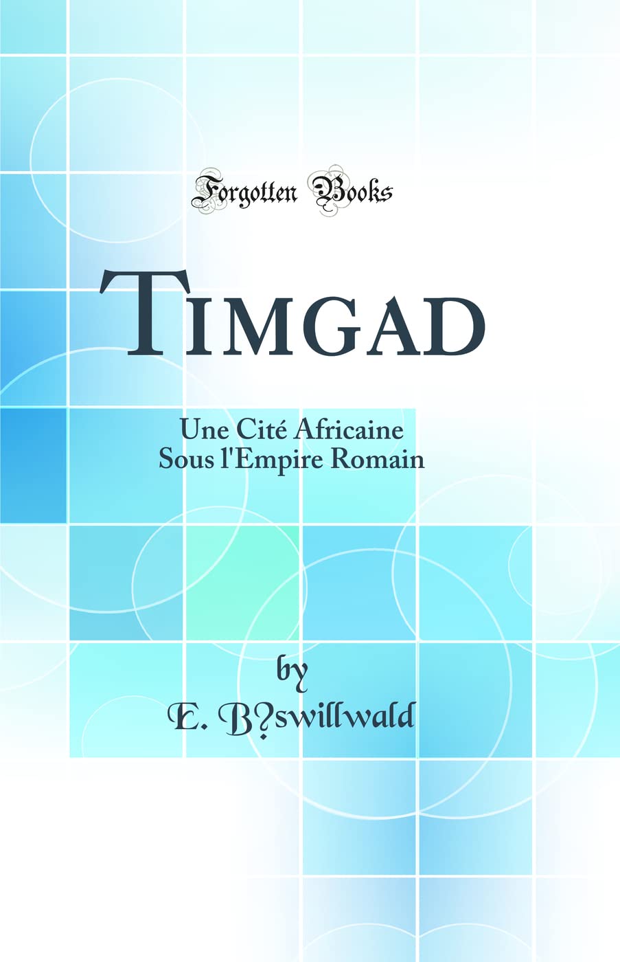 Timgad: Une Cité Africaine Sous l'Empire Romain (Classic Reprint) Social Sciences