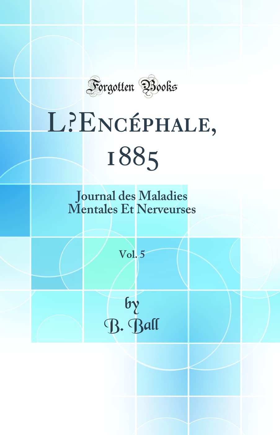 L'Encéphale, 1885, Vol. 5: Journal des Maladies Mentales Et Nerveurses (Classic Reprint) Medicine