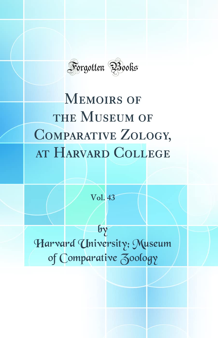 Memoirs of the Museum of Comparative Zo¿logy, at Harvard College, Vol. 43 (Classic Reprint) Business & Technology