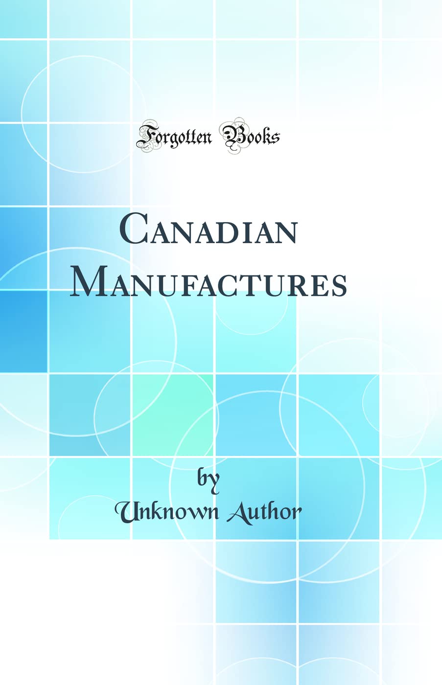 Canadian Manufactures (Classic Reprint) Business, Finance & Career
