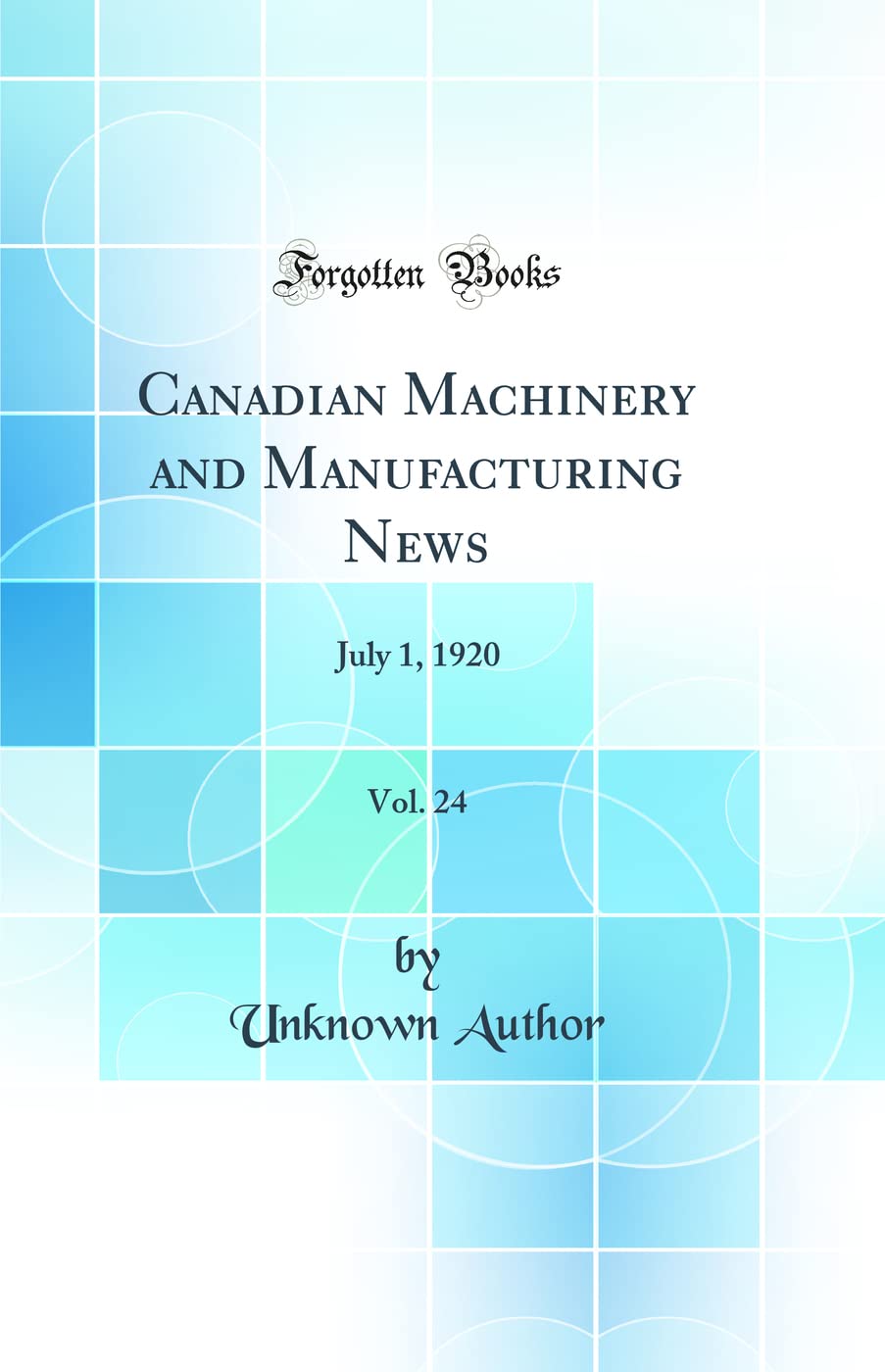 Canadian Machinery and Manufacturing News, Vol. 24: July 1, 1920 (Classic Reprint) Business & Technology