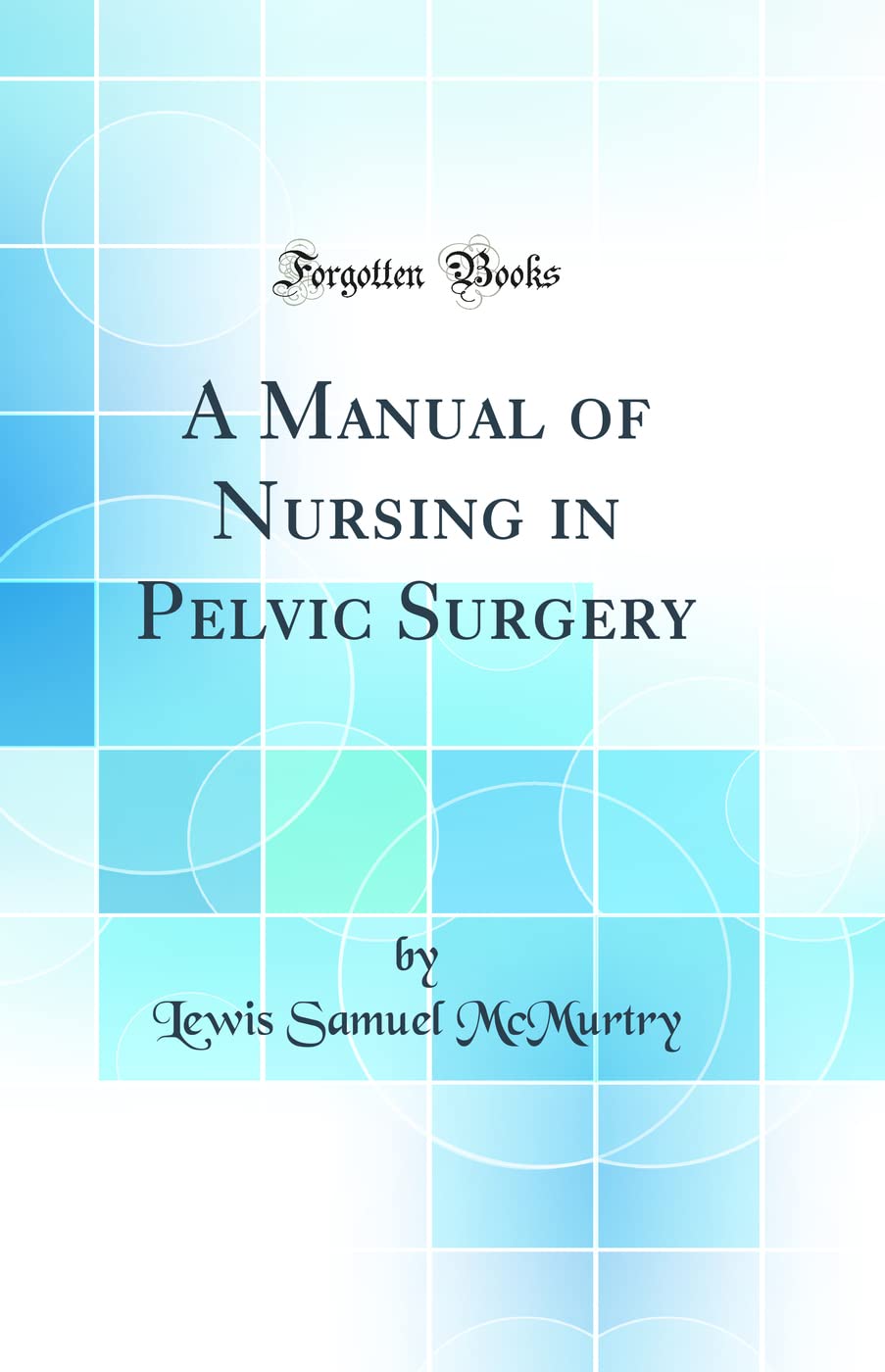 A Manual of Nursing in Pelvic Surgery (Classic Reprint) Medicine