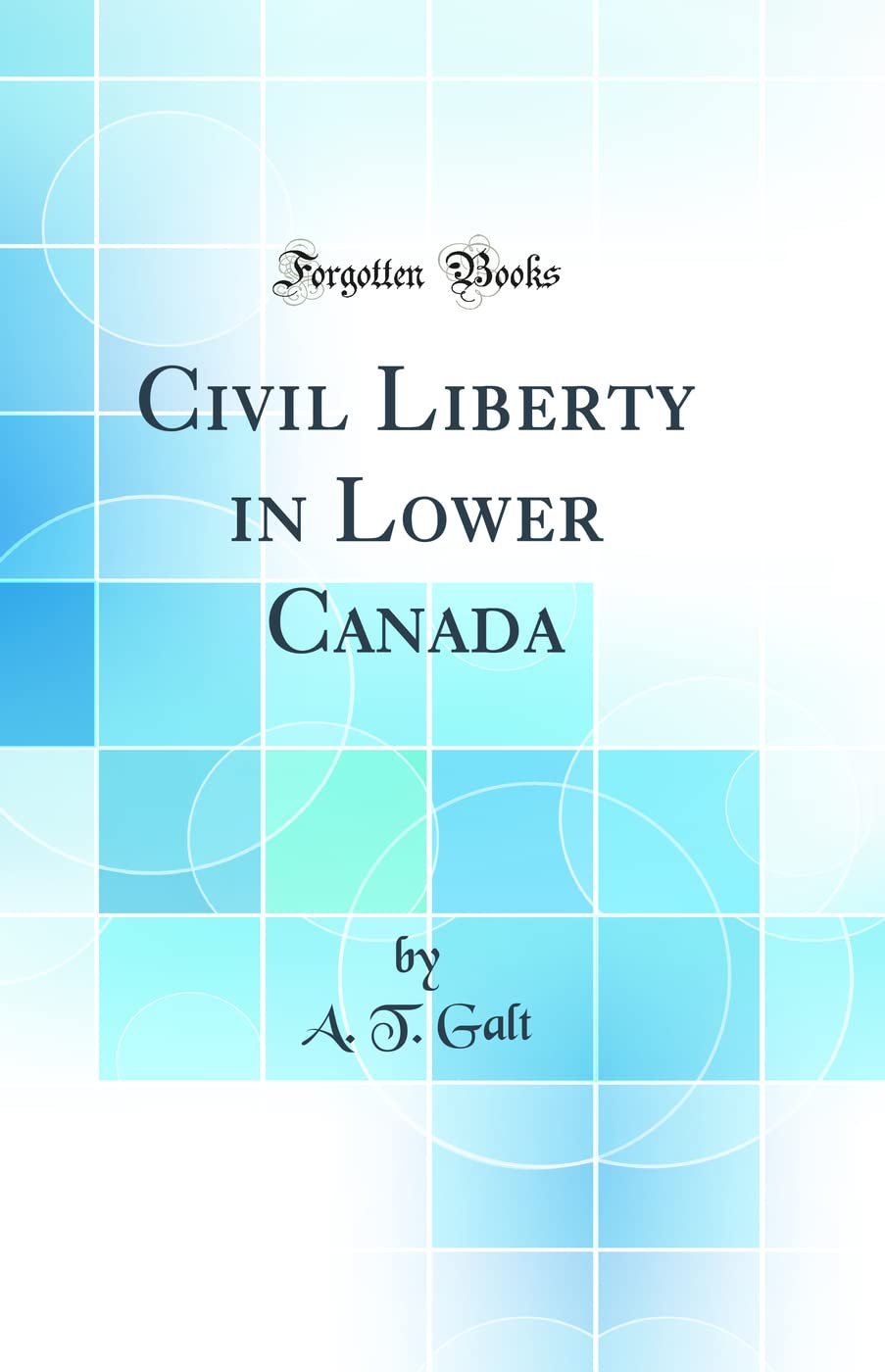 Civil Liberty in Lower Canada (Classic Reprint) Politics & History