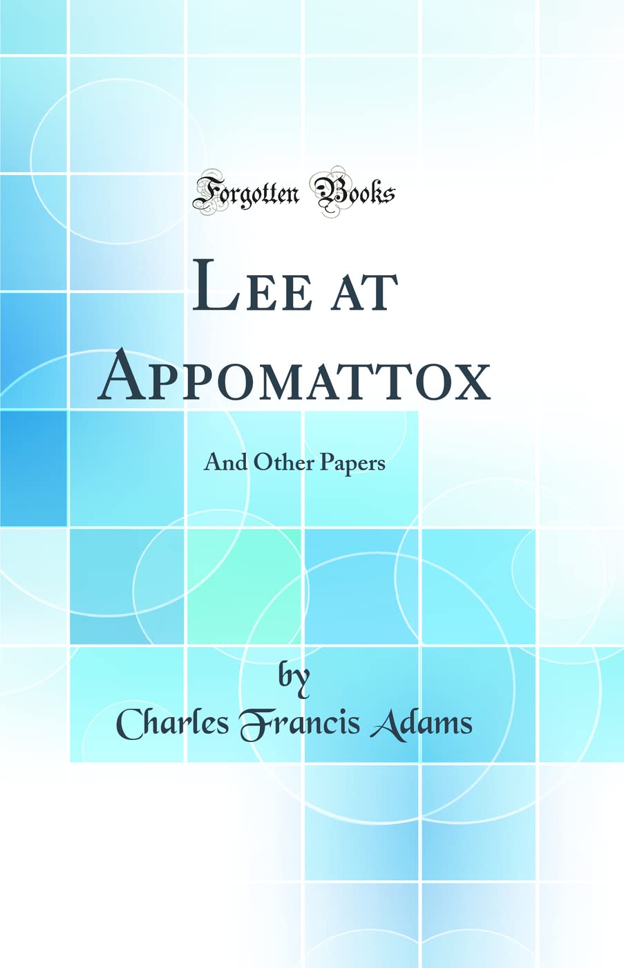 Lee at Appomattox: And Other Papers (Classic Reprint) Politics & History