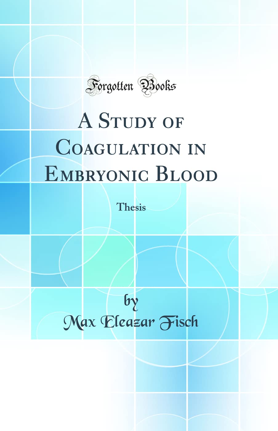 A Study of Coagulation in Embryonic Blood: Thesis (Classic Reprint) Business & Technology