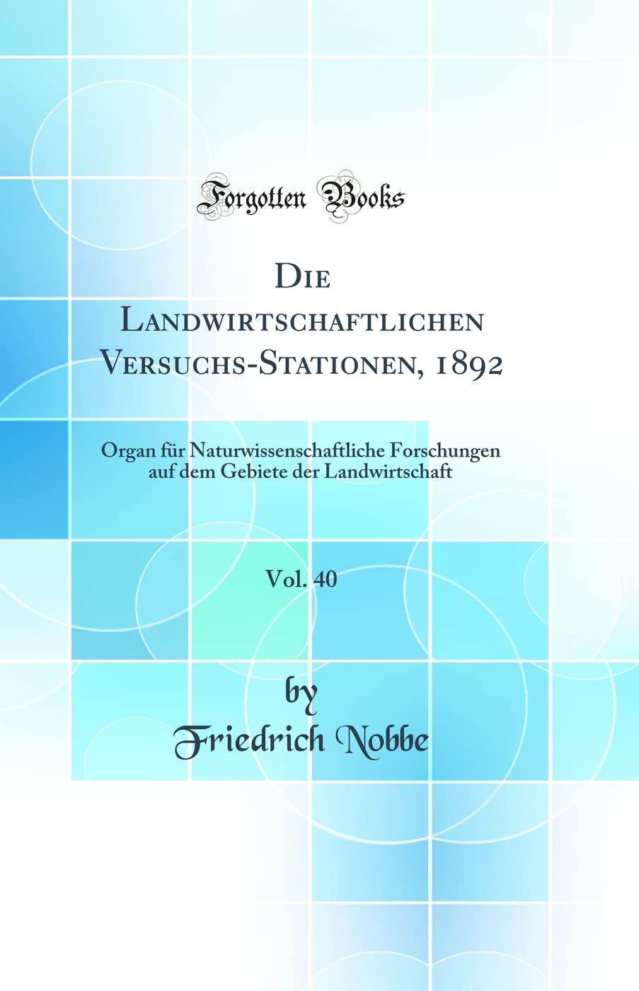 Die Landwirtschaftlichen Versuchs-Stationen, 1892, Vol. 40: Organ für Naturwissenschaftliche Forschungen auf dem Gebiete der Landwirtschaft (Classic Reprint) Natural Sciences