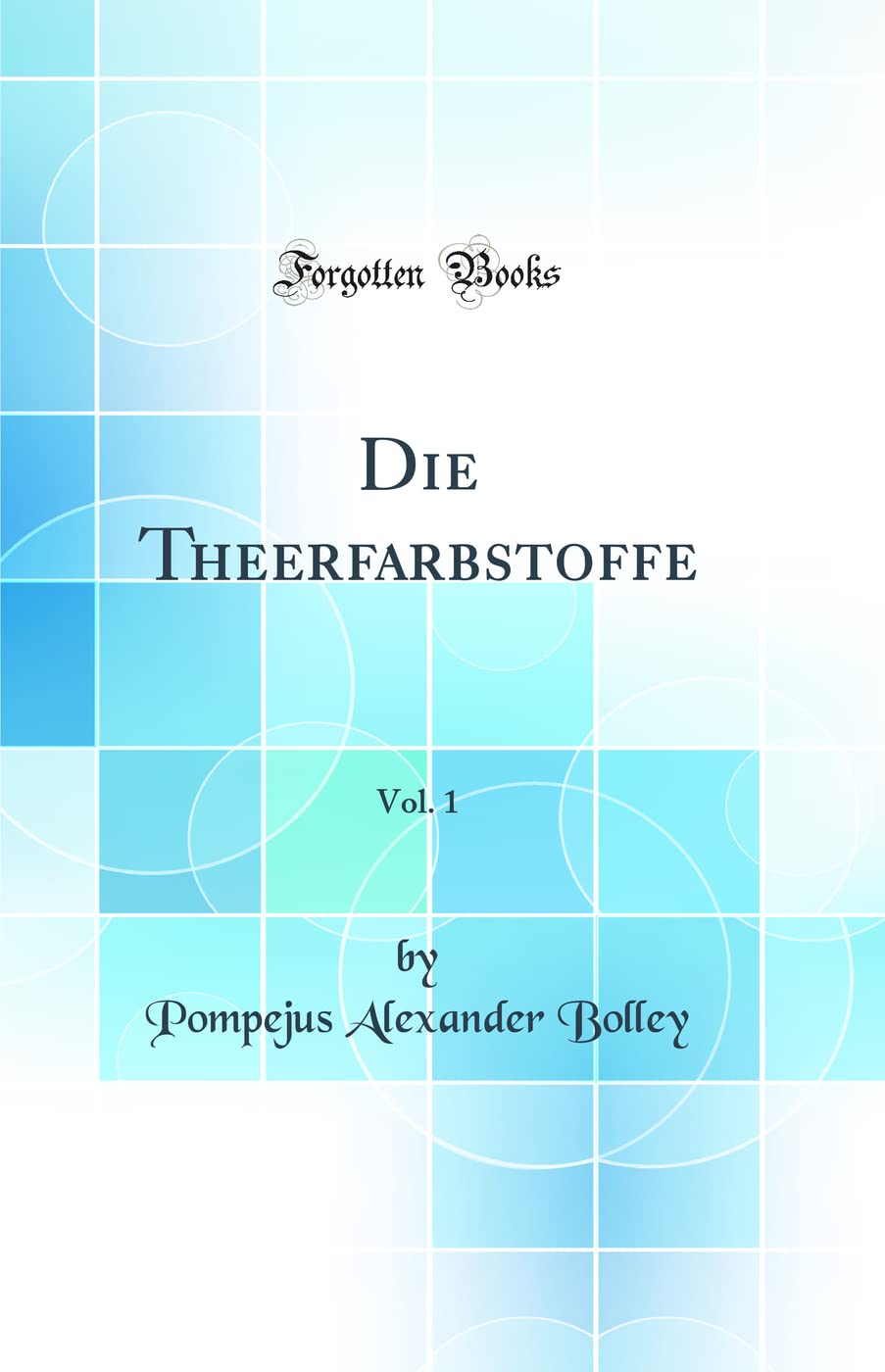 Die Theerfarbstoffe, Vol. 1 (Classic Reprint) Business & Technology