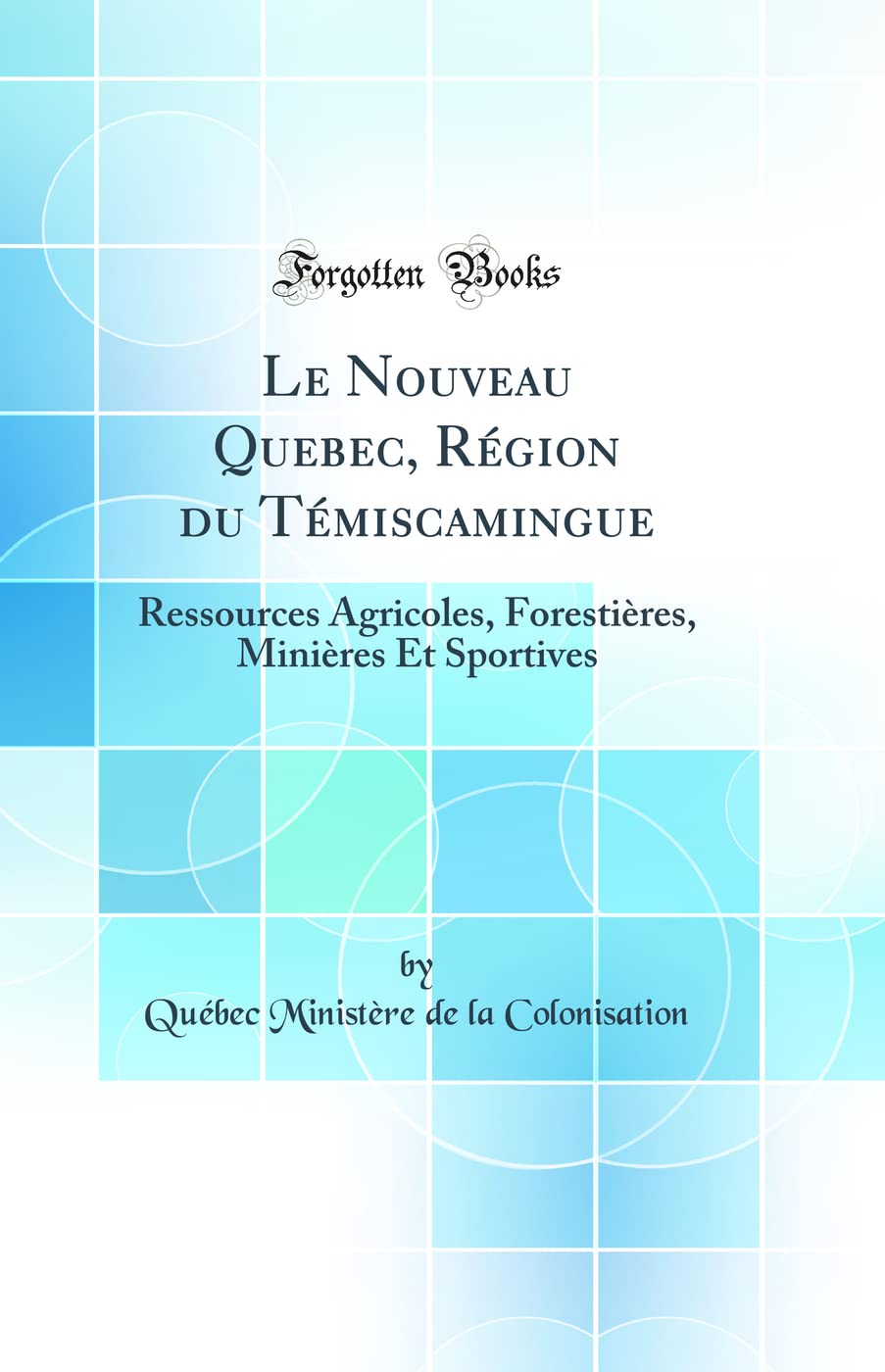 Le Nouveau Quebec, Région du Témiscamingue: Ressources Agricoles, Forestières, Minières Et Sportives (Classic Reprint) book