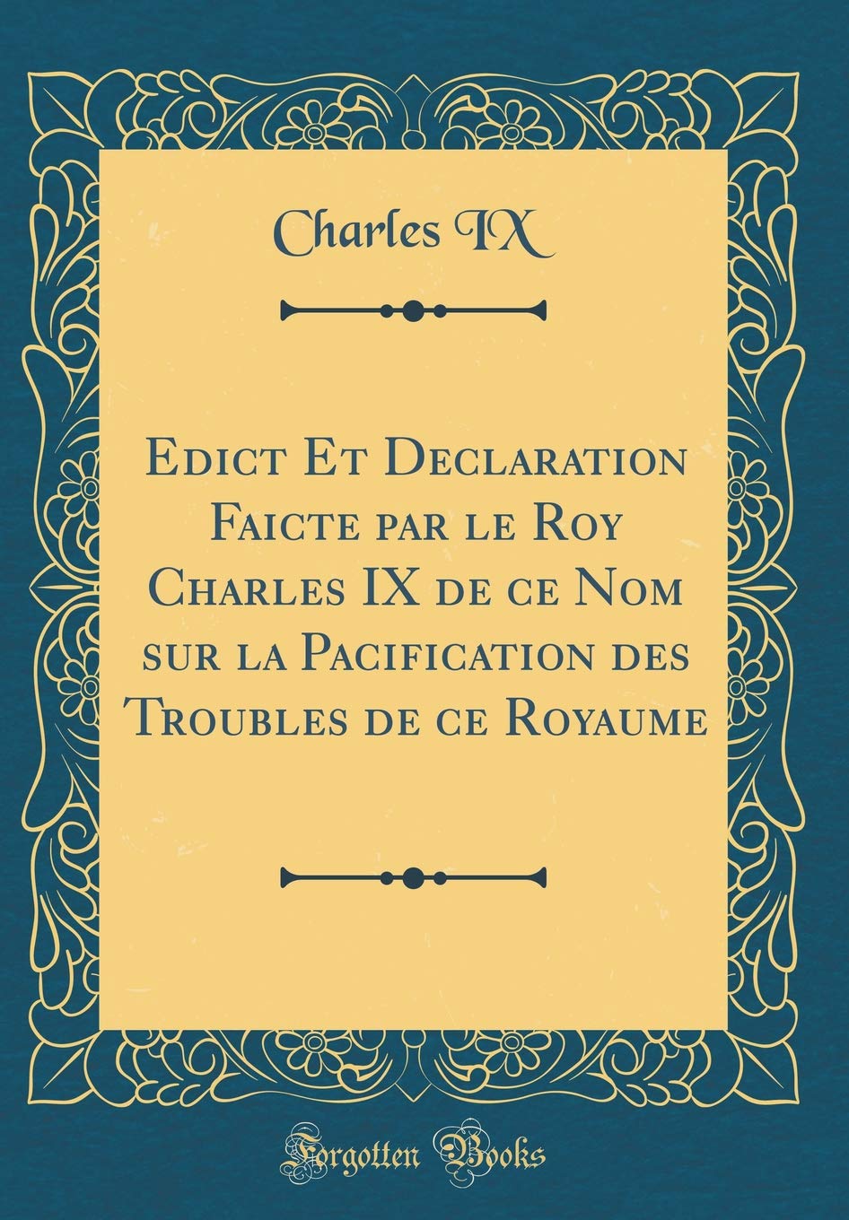 Edict Et Declaration Faicte par le Roy Charles IX de ce Nom sur la Pacification des Troubles de ce Royaume (Classic Reprint) book