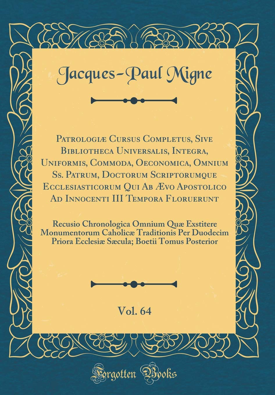 Patrologiæ Cursus Completus, Sive Bibliotheca Universalis, Integra, Uniformis, Commoda, Oeconomica, Omnium Ss. Patrum, Doctorum Scriptorumque ... Vol. 64: Recusio Chronologica Omnium book
