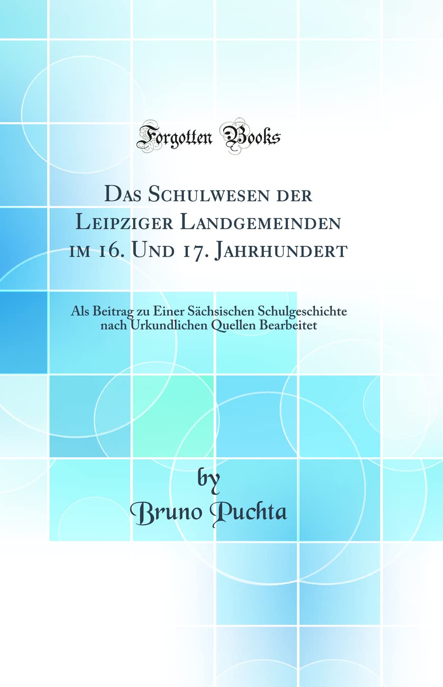 Das Schulwesen der Leipziger Landgemeinden im 16. Und 17. Jahrhundert: Als Beitrag zu Einer Sächsischen Schulgeschichte nach Urkundlichen Quellen Bearbeitet (Classic Reprint) Contemporary literature Books