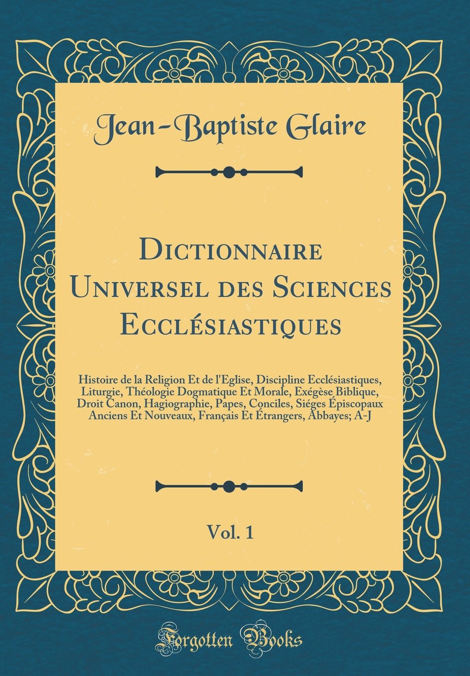 Dictionnaire Universel des Sciences Ecclésiastiques, Vol. 1: Histoire de la Religion Et de l'Église, Discipline Ecclésiastiques, Liturgie, Théologie ... Papes, Conciles, Siéges Épiscopaux Anci book