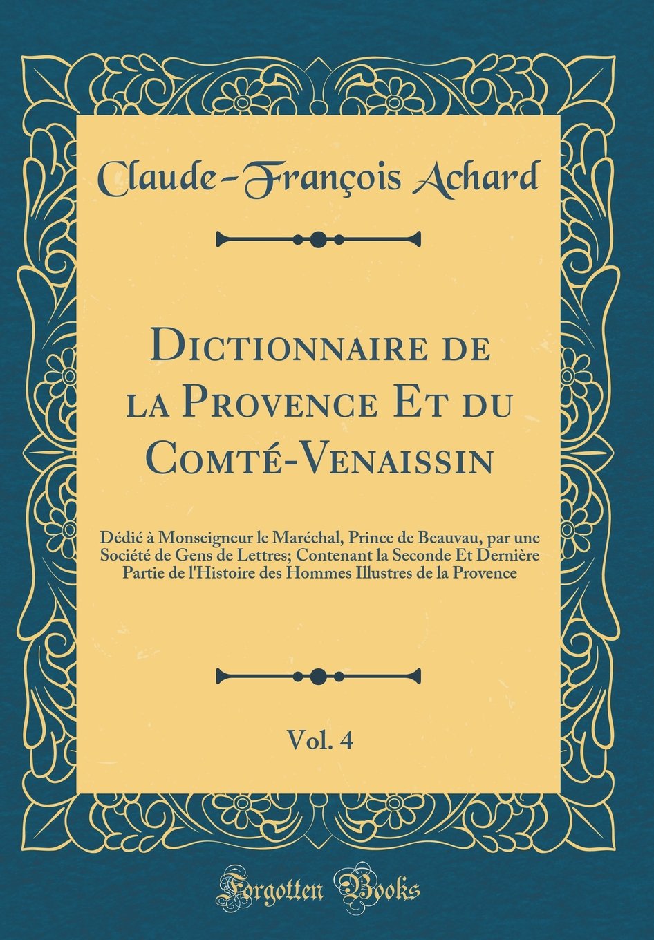 Dictionnaire de la Provence Et du Comté-Venaissin, Vol. 4: Dédié à Monseigneur le Maréchal, Prince de Beauvau, par une Société de Gens de Lettres; ... Illustres de la Provence (Classic Reprint) book