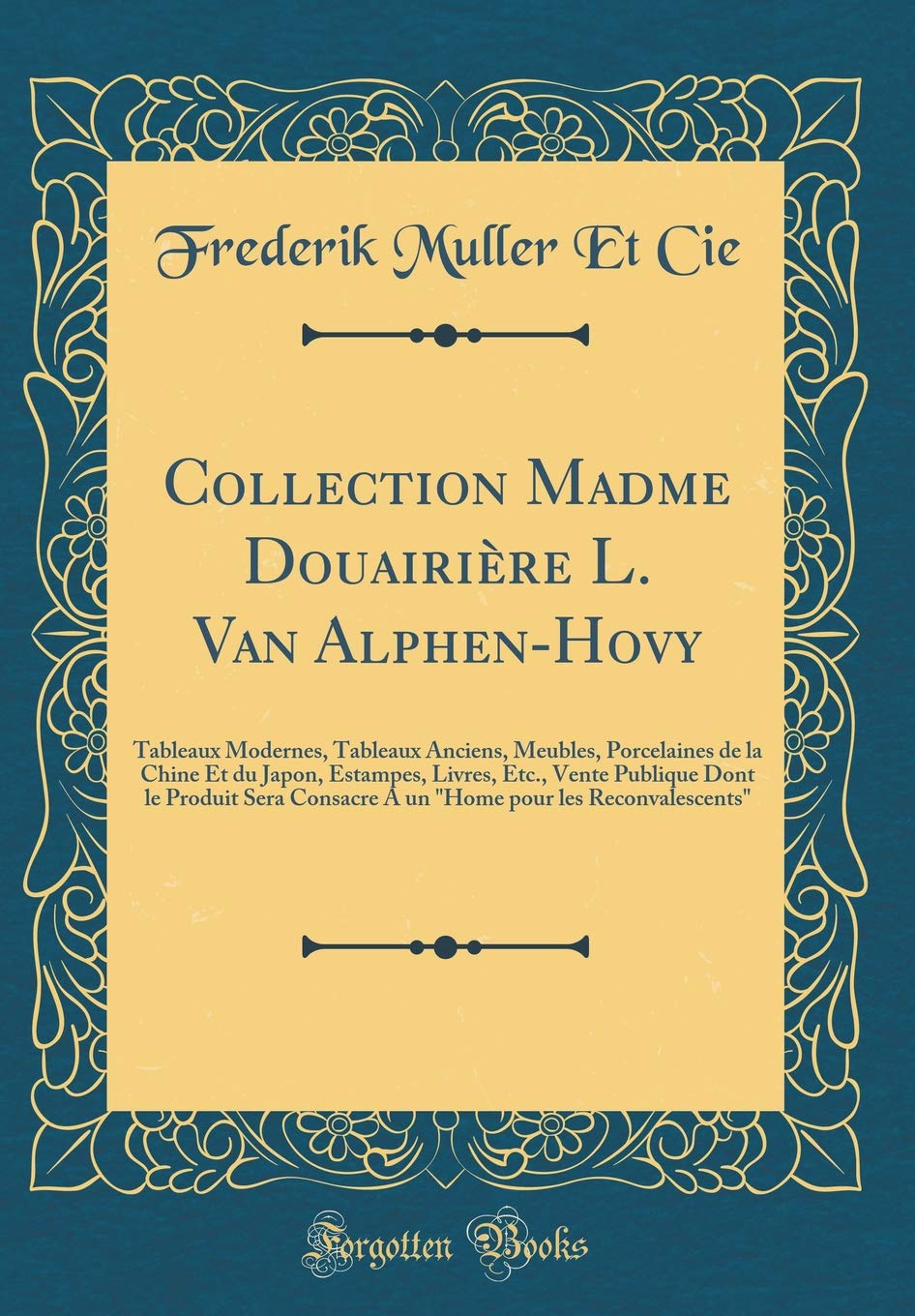 Collection Madme Douairière L. Van Alphen-Hovy: Tableaux Modernes, Tableaux Anciens, Meubles, Porcelaines de la Chine Et du Japon, Estampes, Livres, ... pour les Reconvalescents" (Classic Reprint) book