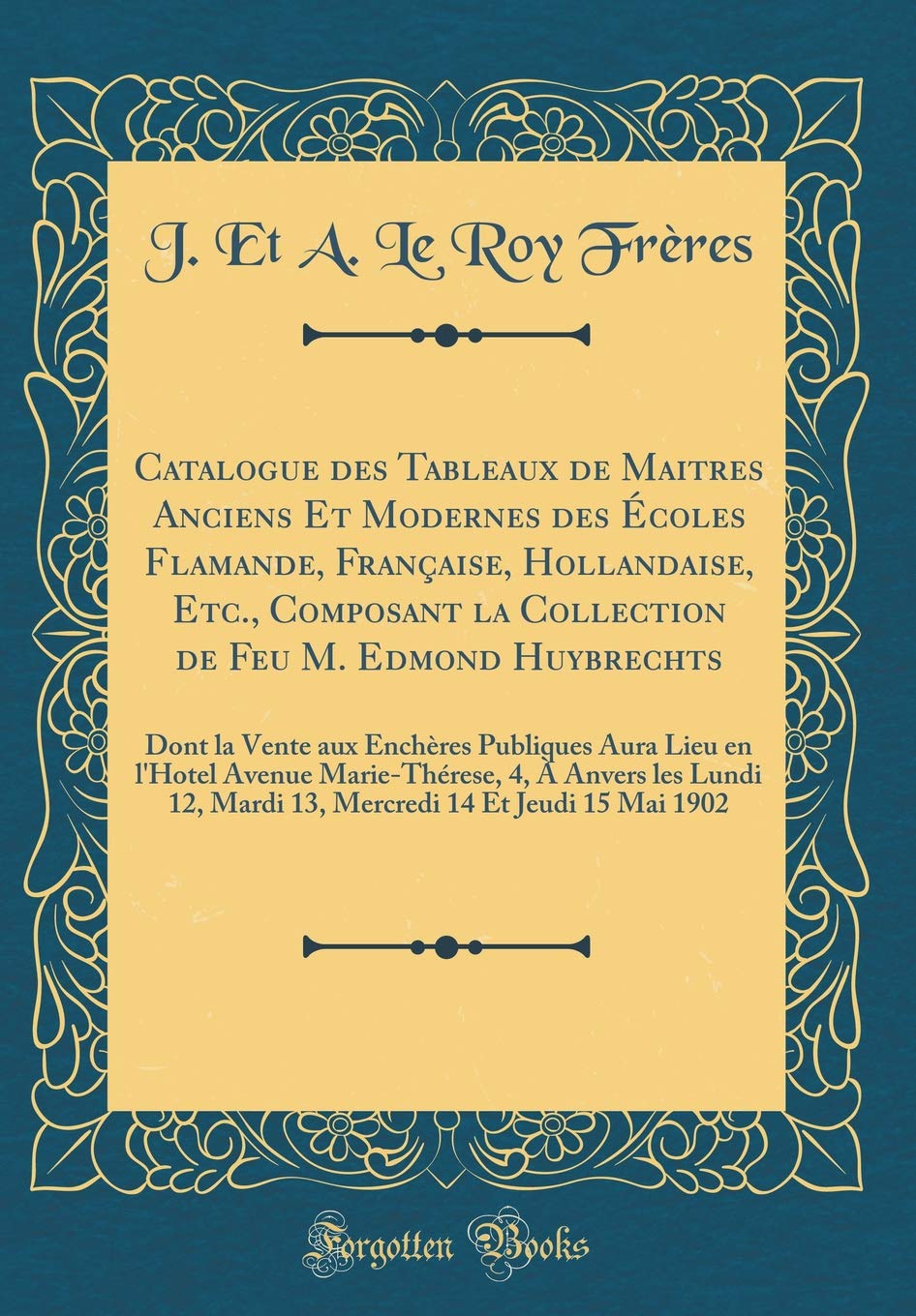 Catalogue des Tableaux de Maitres Anciens Et Modernes des Écoles Flamande, Française, Hollandaise, Etc., Composant la Collection de Feu M. Edmond ... Avenue Marie-Thérese, 4, À Anvers les L book