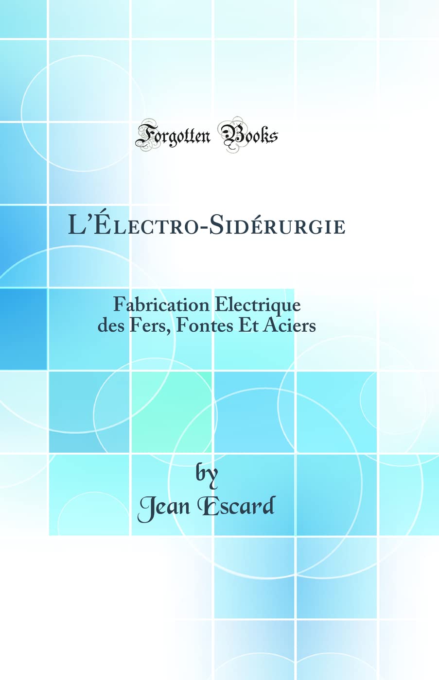 L'Électro-Sidérurgie: Fabrication Électrique des Fers, Fontes Et Aciers (Classic Reprint) book