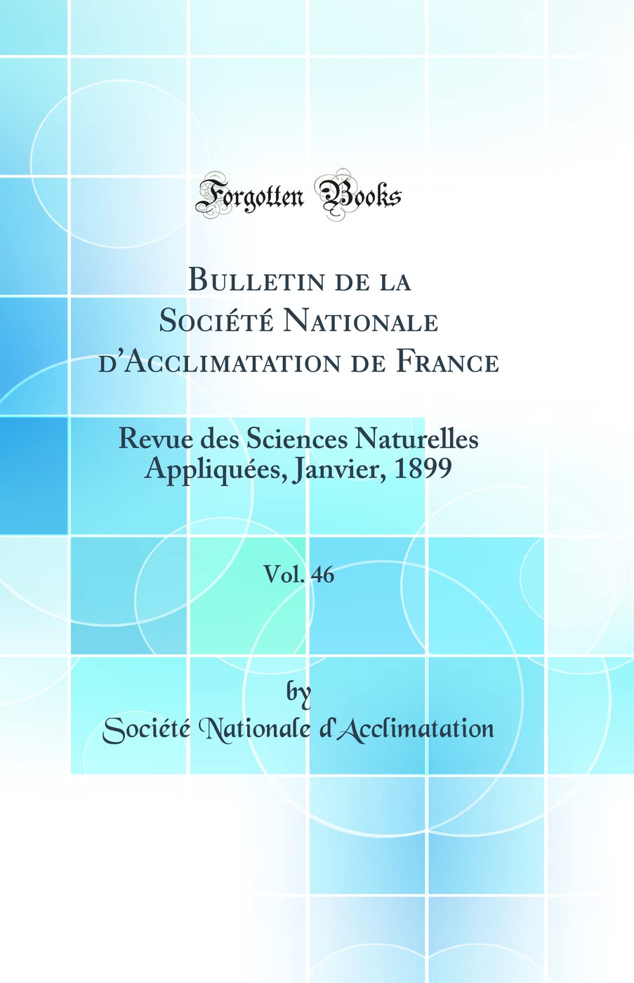 Bulletin de la Société Nationale d'Acclimatation de France, Vol. 46: Revue des Sciences Naturelles Appliquées, Janvier, 1899 (Classic Reprint) book