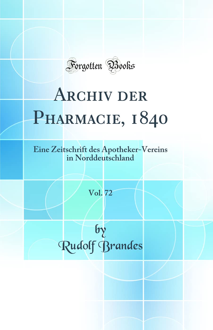Archiv der Pharmacie, 1840, Vol. 72: Eine Zeitschrift des Apotheker-Vereins in Norddeutschland (Classic Reprint) Natural Sciences