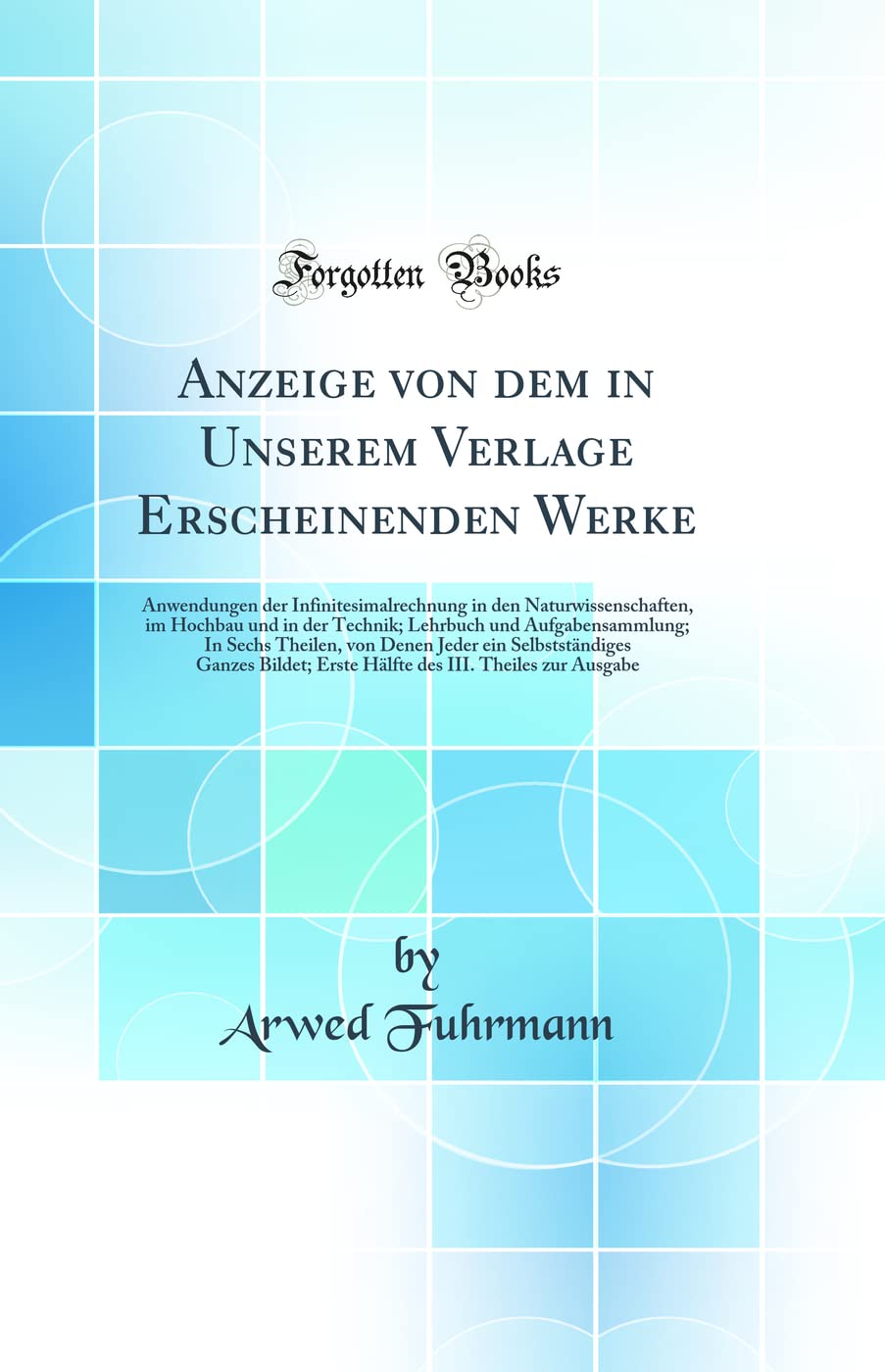 Anzeige von dem in Unserem Verlage Erscheinenden Werke: Anwendungen der Infinitesimalrechnung in den Naturwissenschaften, im Hochbau und in der ... Jeder ein Selbstständiges Ganzes Bildet; E Mathematics