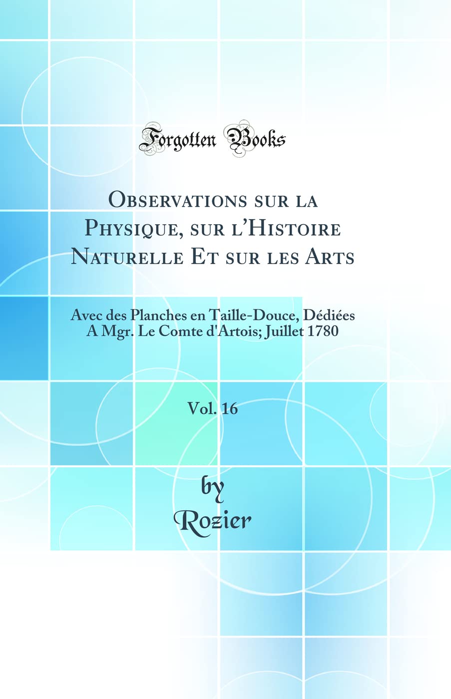 Observations sur la Physique, sur l'Histoire Naturelle Et sur les Arts, Vol. 16: Avec des Planches en Taille-Douce, Dédiées A Mgr. Le Comte d'Artois; Juillet 1780 (Classic Reprint) book