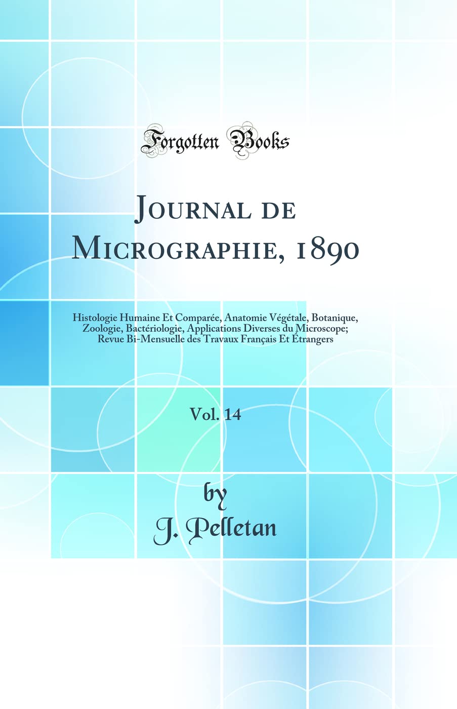 Journal de Micrographie, 1890, Vol. 14: Histologie Humaine Et Comparée, Anatomie Végétale, Botanique, Zoologie, Bactériologie, Applications Diverses ... Français Et Étrangers (Classic Reprint) book