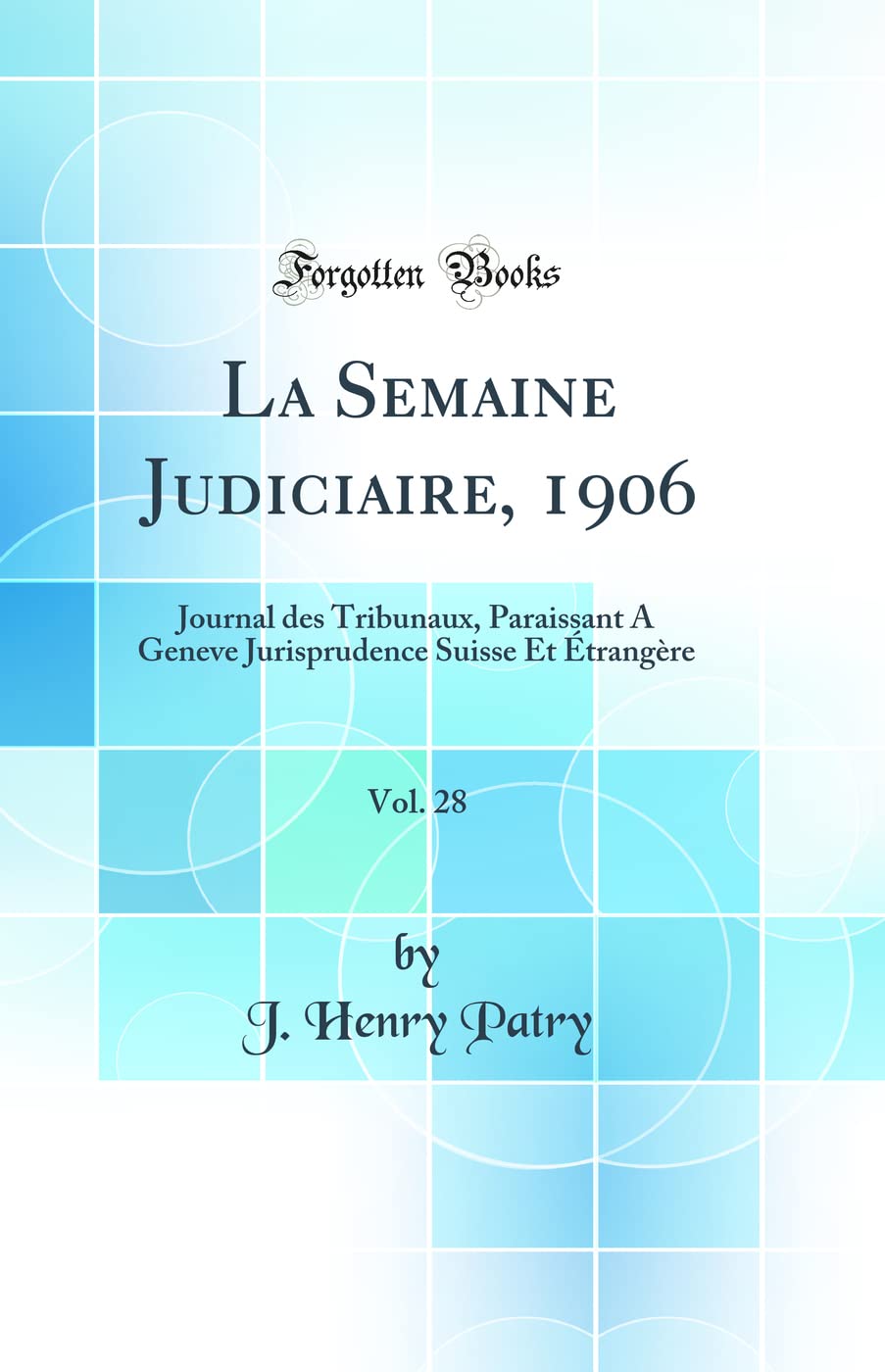 La Semaine Judiciaire, 1906, Vol. 28: Journal des Tribunaux, Paraissant A Geneve Jurisprudence Suisse Et Étrangère (Classic Reprint) book