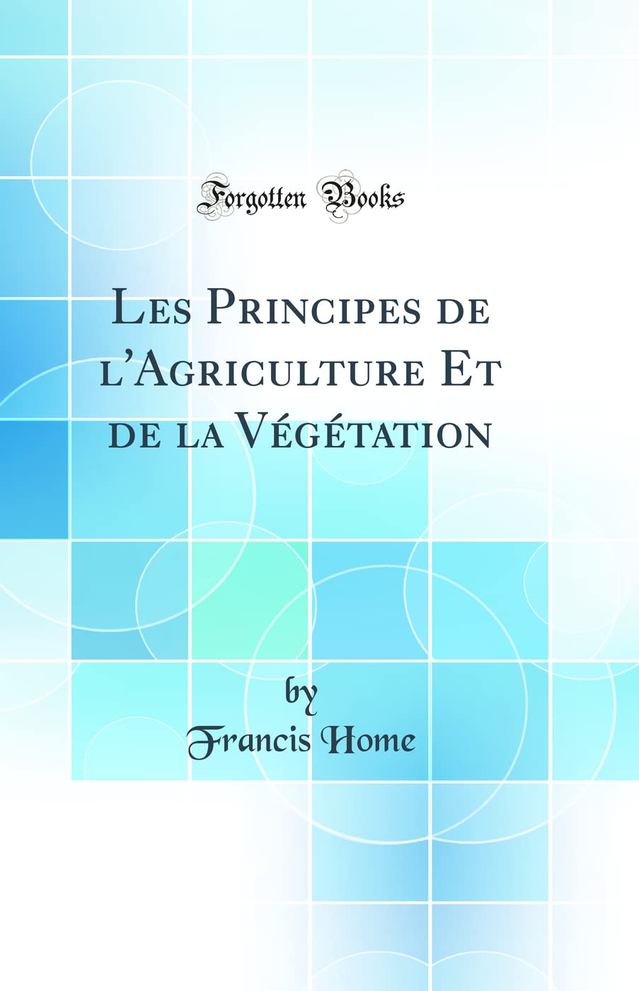 Les Principes de l'Agriculture Et de la Végétation (Classic Reprint) book